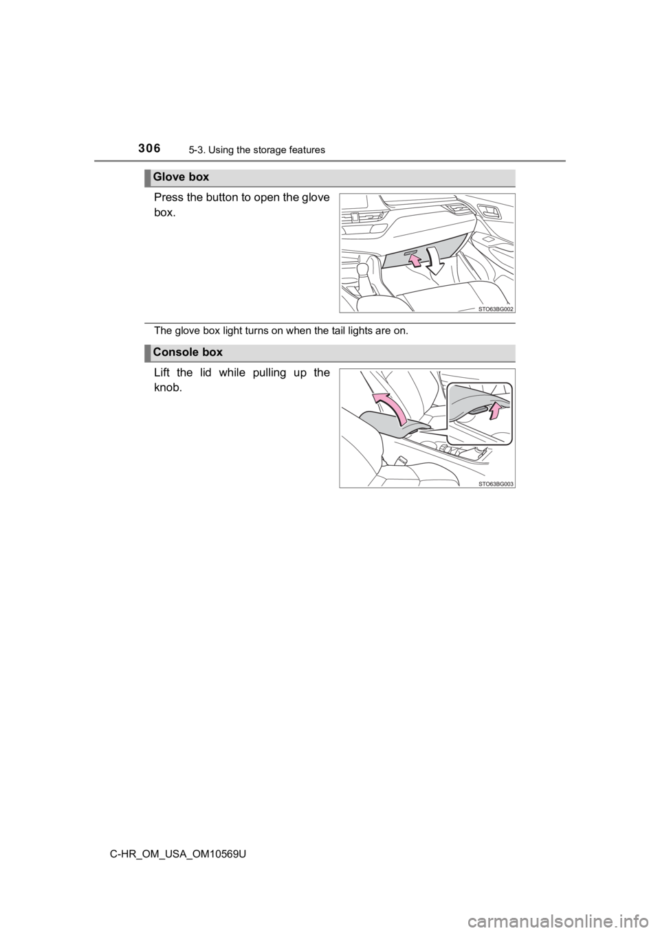 TOYOTA C-HR 2019  Owners Manual (in English) 3065-3. Using the storage features
C-HR_OM_USA_OM10569U
Press the button to open the glove
box.
The glove box light turns on when the tail lights are on.
Lift  the  lid  while  pulling  up  the
knob.
