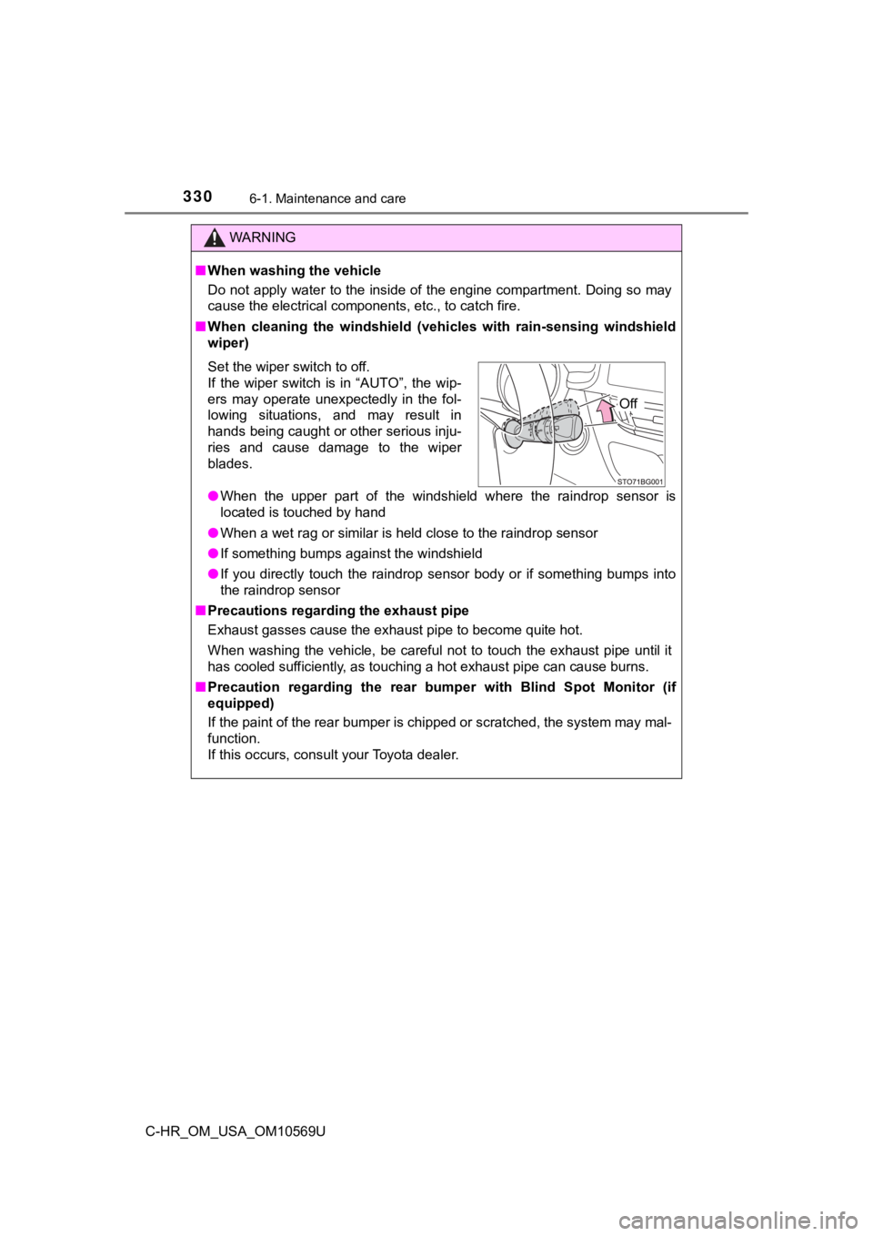 TOYOTA C-HR 2019  Owners Manual (in English) 3306-1. Maintenance and care
C-HR_OM_USA_OM10569U
WARNING
■When washing the vehicle
Do not apply water to the inside of the engine compartment. Doing so may
cause the electrical components, etc., to