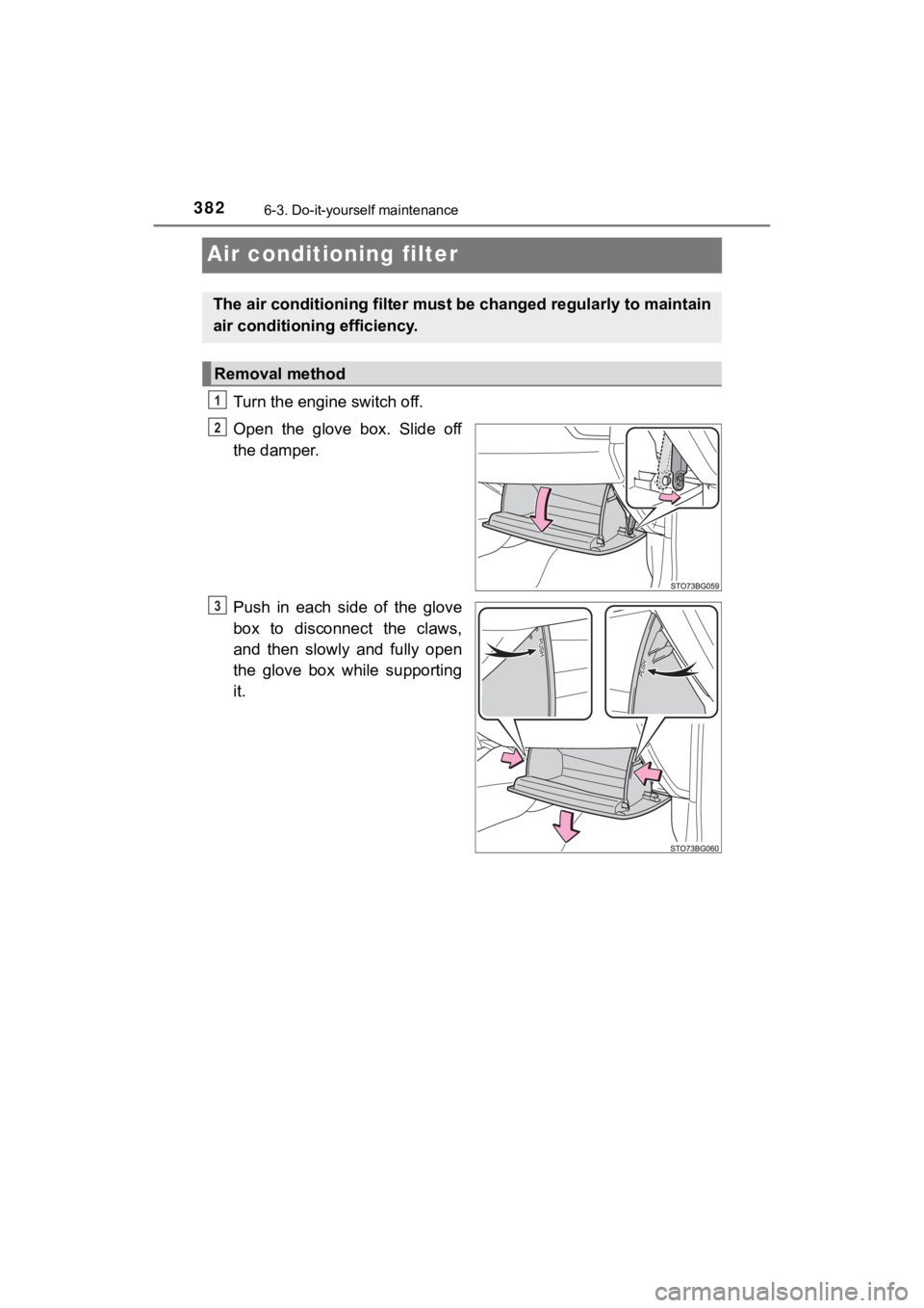 TOYOTA C-HR 2019  Owners Manual (in English) 3826-3. Do-it-yourself maintenance
C-HR_OM_USA_OM10569U
Air conditioning filter
Turn the engine switch off.
Open  the  glove  box.  Slide  off
the damper.
Push  in  each  side  of  the  glove
box  to 