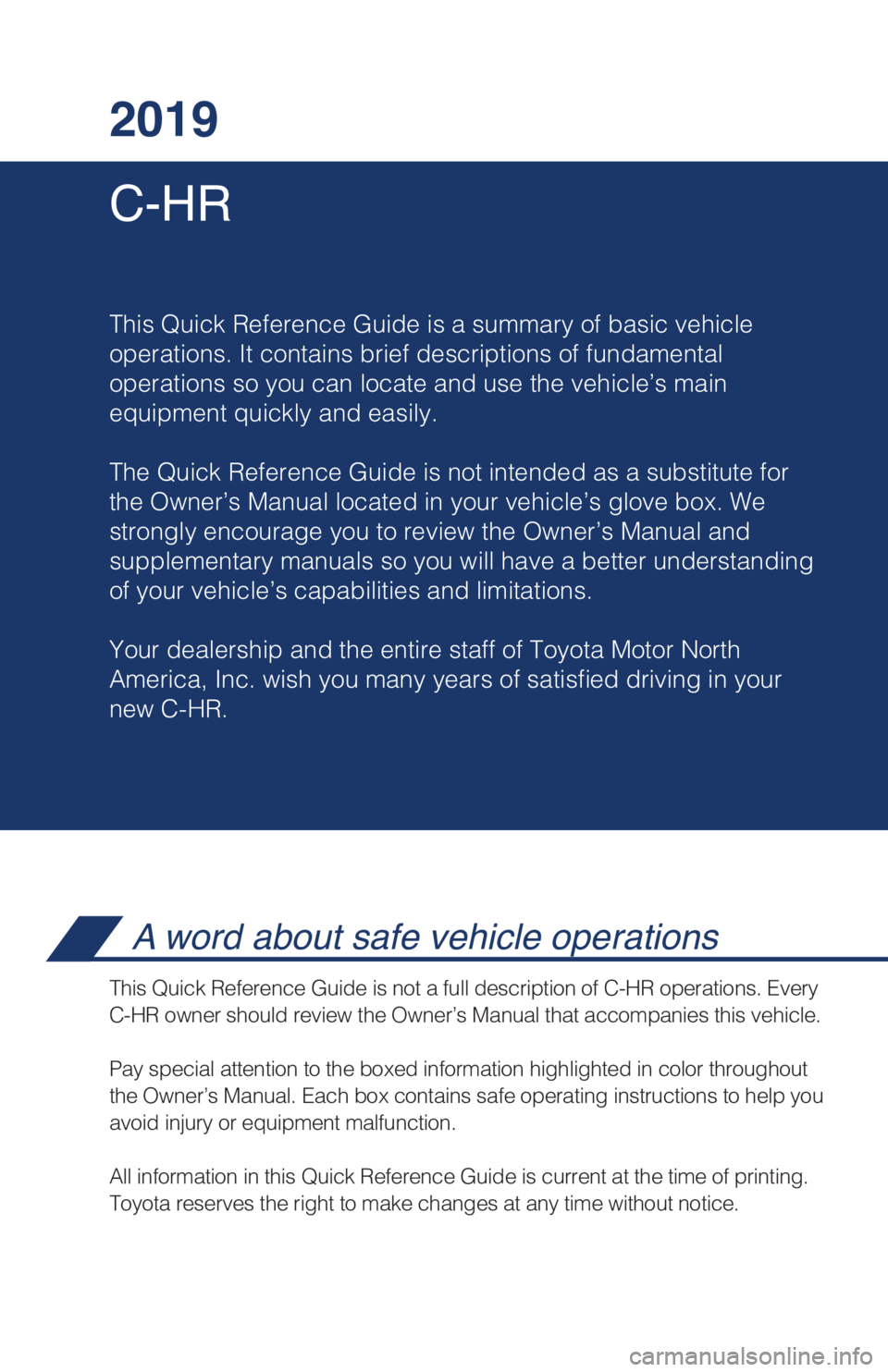 TOYOTA C-HR 2019 Owners Manual (in English) C-HR 2019
This Quick Reference Guide is a summary of basic vehicle
operations. It contains brief descriptions of fundamental
operations so you can locate and use the vehicle’s main
equipment quickl TOYOTA C-HR 2019 Owners Manual (in English) C-HR 2019
This Quick Reference Guide is a summary of basic vehicle
operations. It contains brief descriptions of fundamental
operations so you can locate and use the vehicle’s main
equipment quickl