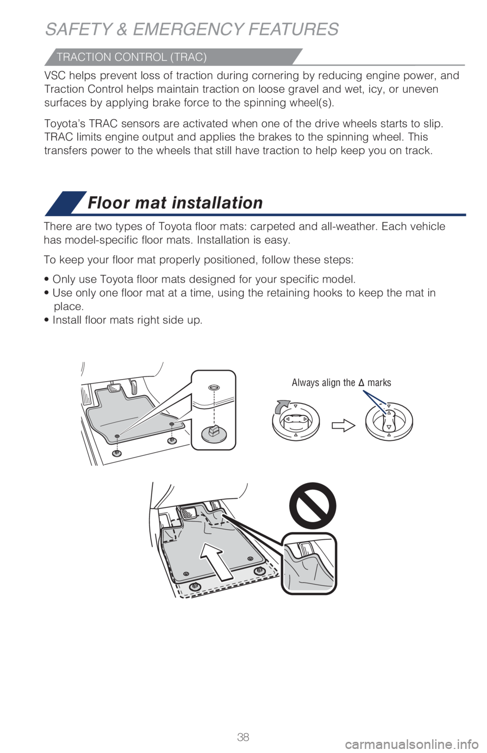TOYOTA C-HR 2019   (in English) Owners Guide 38
Floor mat installation
There are two types of Toyota floor mats: carpeted and all-weather. Each\
 vehicle 
has model-specific floor mats. Installation is easy. 
To keep your floor mat properly posi
