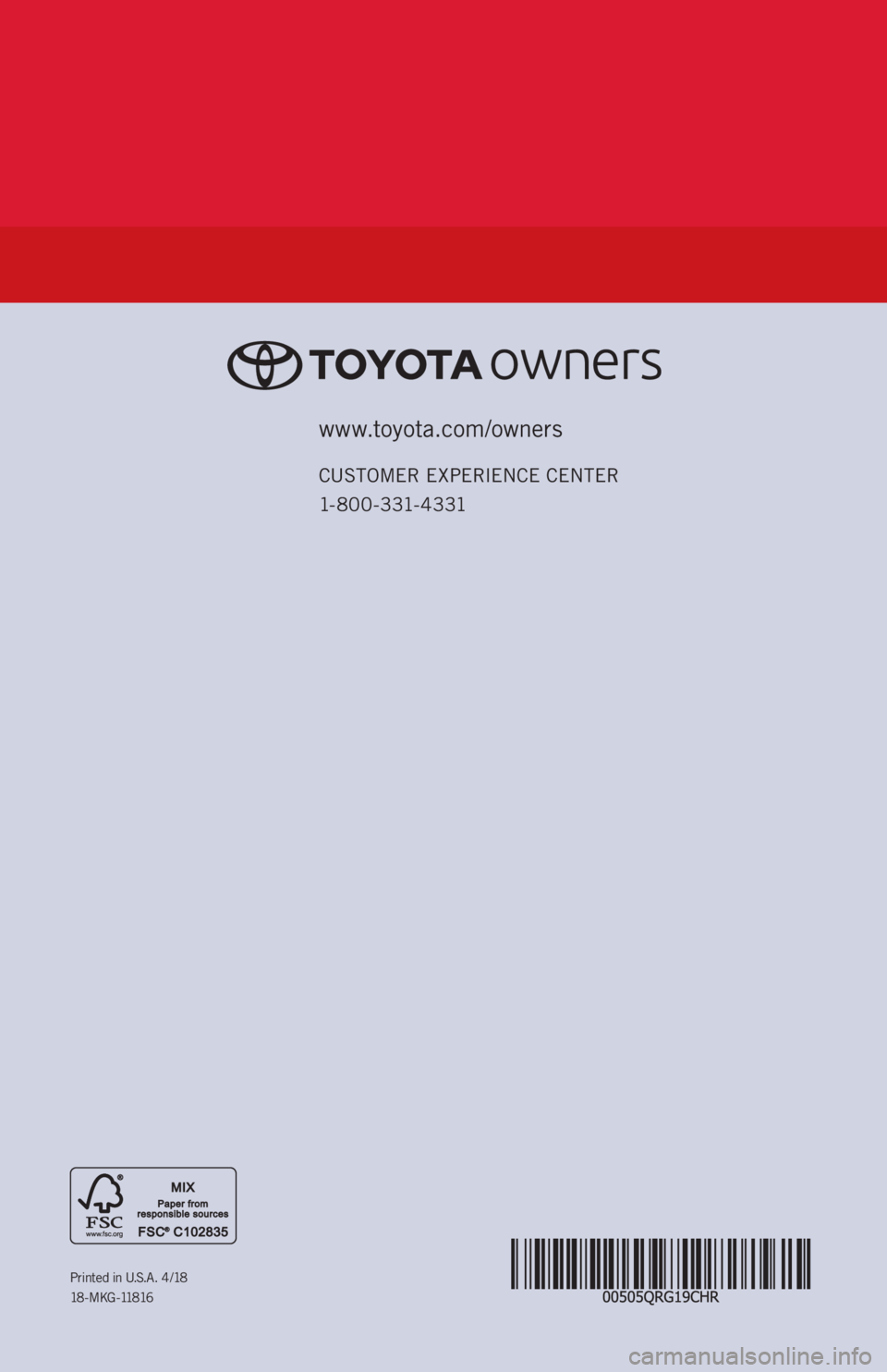 TOYOTA C-HR 2019   (in English) Service Manual www.toyota.com/owners
CUSTOMER EXPERIENCE CENTER 
1- 8 0 0 - 3 31- 4 3 31
Printed in U.S.A. 4 /18
18 - M K G -118 16 