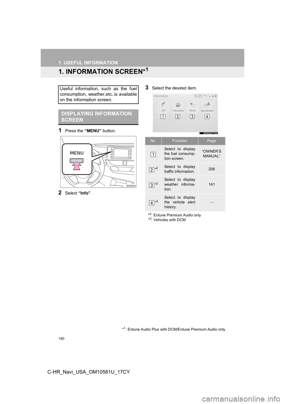 TOYOTA C-HR 2019 Accessories, Audio & Navigation (in English) 140
C-HR_Navi_USA_OM10581U_17CY
1. USEFUL INFORMATION
1. INFORMATION SCREEN*1
1Press the “MENU” button.
2Select “Info”.
3Select the desired item.Useful information, such as the fuel
consu TOYOTA C-HR 2019 Accessories, Audio & Navigation (in English) 140
C-HR_Navi_USA_OM10581U_17CY
1. USEFUL INFORMATION
1. INFORMATION SCREEN*1
1Press the “MENU” button.
2Select “Info”.
3Select the desired item.Useful information, such as the fuel
consu