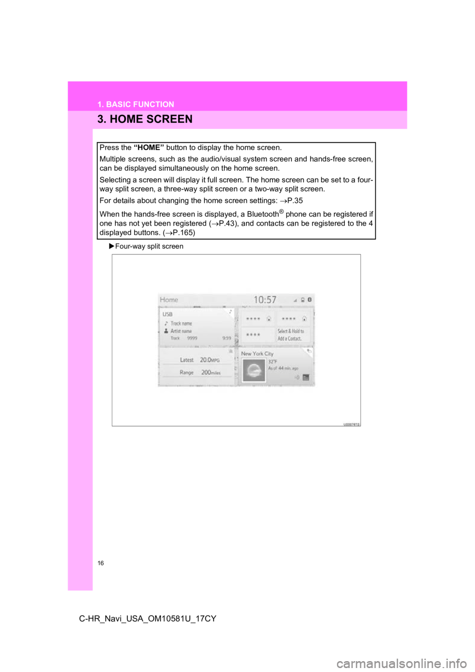 TOYOTA C-HR 2019 Accessories, Audio & Navigation (in English) 16
1. BASIC FUNCTION
C-HR_Navi_USA_OM10581U_17CY
3. HOME SCREEN
Four-way split screen
Press the “HOME” button to display the home screen.
Multiple screens, such as the audio/visual system scre TOYOTA C-HR 2019 Accessories, Audio & Navigation (in English) 16
1. BASIC FUNCTION
C-HR_Navi_USA_OM10581U_17CY
3. HOME SCREEN
Four-way split screen
Press the “HOME” button to display the home screen.
Multiple screens, such as the audio/visual system scre
