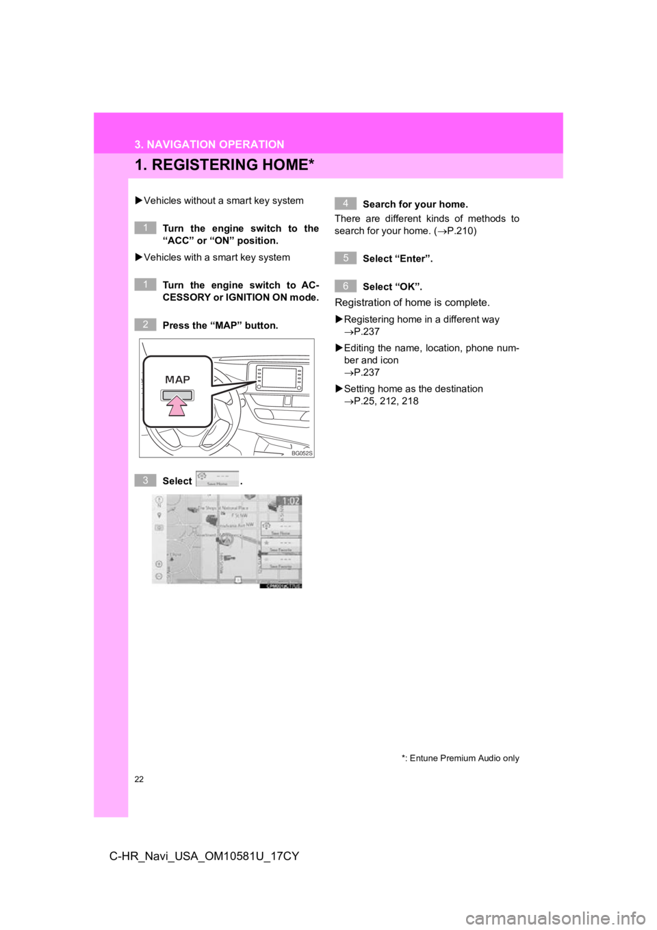 TOYOTA C-HR 2019 Accessories, Audio & Navigation (in English) 22
C-HR_Navi_USA_OM10581U_17CY
3. NAVIGATION OPERATION
1. REGISTERING HOME*
Vehicles without a smart key system
Turn the engine switch to the
“ACC” or “ON” position.
Vehicles with TOYOTA C-HR 2019 Accessories, Audio & Navigation (in English) 22
C-HR_Navi_USA_OM10581U_17CY
3. NAVIGATION OPERATION
1. REGISTERING HOME*
Vehicles without a smart key system
Turn the engine switch to the
“ACC” or “ON” position.
Vehicles with