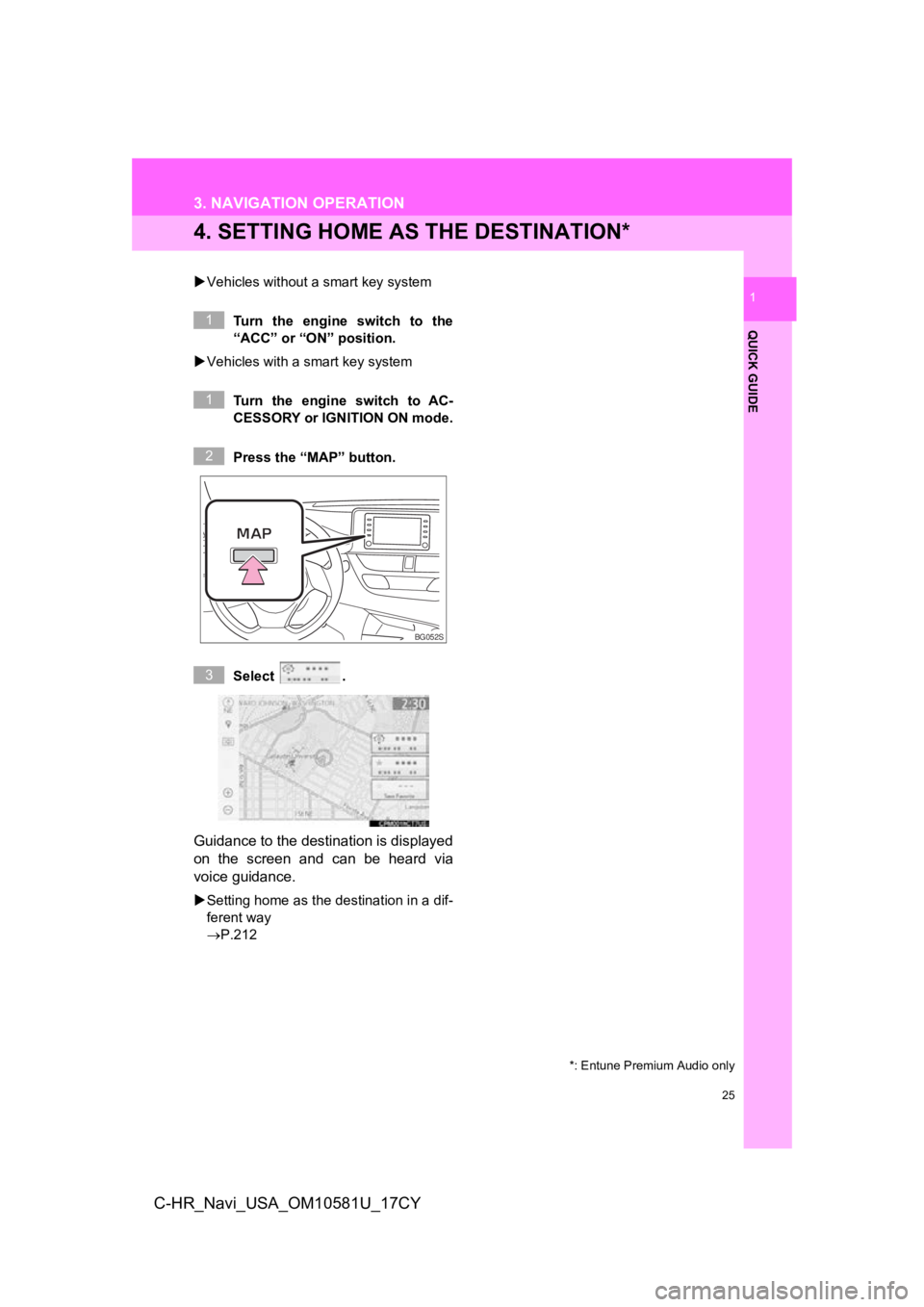 TOYOTA C-HR 2019 Accessories, Audio & Navigation (in English) 25
3. NAVIGATION OPERATION
QUICK GUIDE
1
C-HR_Navi_USA_OM10581U_17CY
4. SETTING HOME AS THE DESTINATION*
Vehicles without a smart key system
Turn the engine switch to the
“ACC” or “ON” pos TOYOTA C-HR 2019 Accessories, Audio & Navigation (in English) 25
3. NAVIGATION OPERATION
QUICK GUIDE
1
C-HR_Navi_USA_OM10581U_17CY
4. SETTING HOME AS THE DESTINATION*
Vehicles without a smart key system
Turn the engine switch to the
“ACC” or “ON” pos