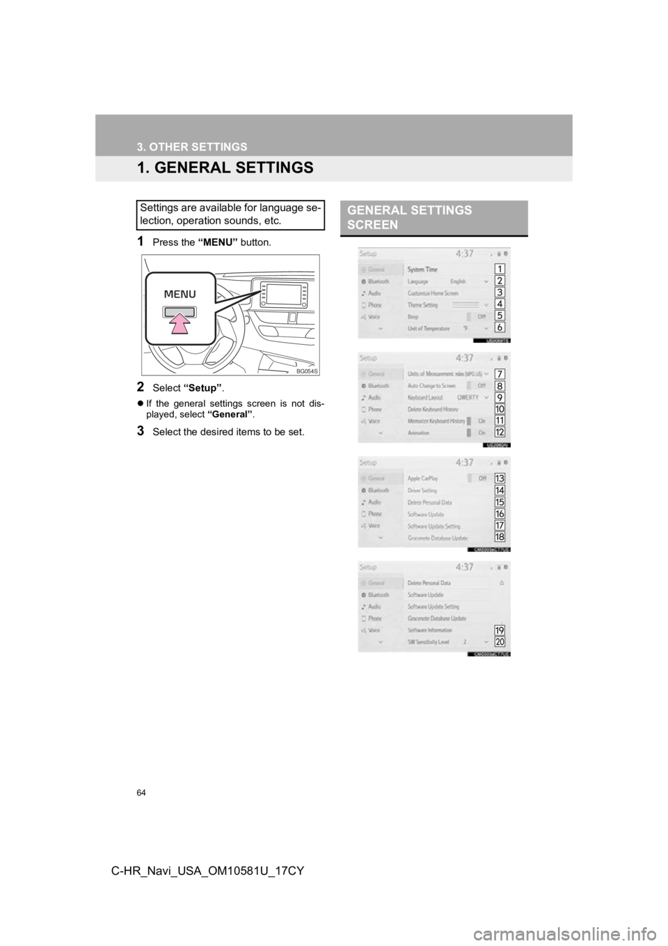 TOYOTA C-HR 2019 Accessories, Audio & Navigation (in English) 64
C-HR_Navi_USA_OM10581U_17CY
3. OTHER SETTINGS
1. GENERAL SETTINGS
1Press the “MENU” button.
2Select “Setup” .
If the general settings screen is not dis-
played, select “General TOYOTA C-HR 2019 Accessories, Audio & Navigation (in English) 64
C-HR_Navi_USA_OM10581U_17CY
3. OTHER SETTINGS
1. GENERAL SETTINGS
1Press the “MENU” button.
2Select “Setup” .
If the general settings screen is not dis-
played, select “General