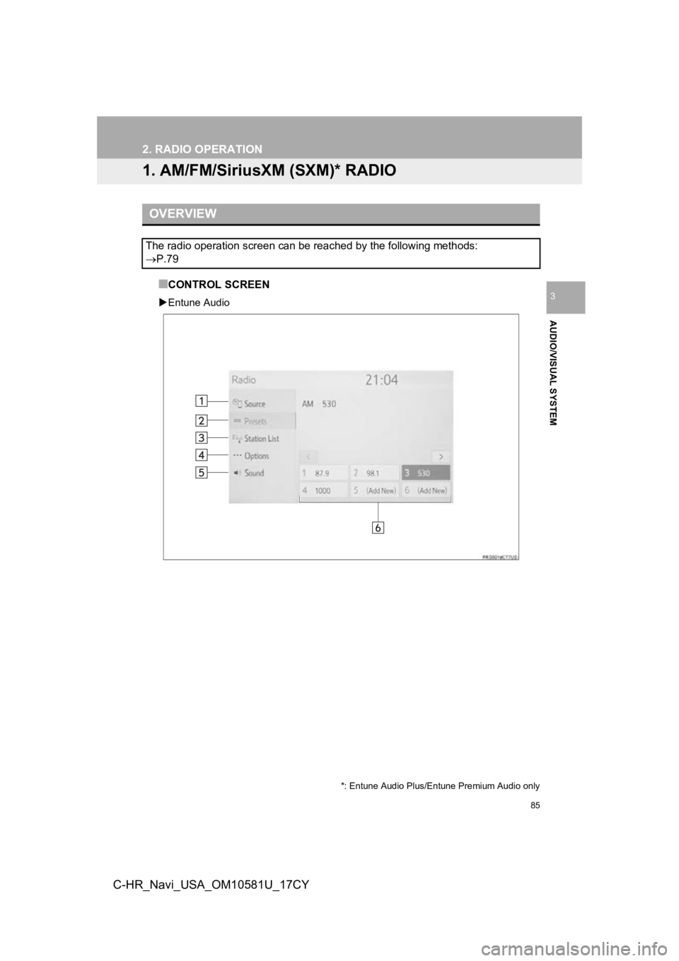 TOYOTA C-HR 2019  Accessories, Audio & Navigation (in English) 85
AUDIO/VISUAL SYSTEM
3
C-HR_Navi_USA_OM10581U_17CY
2. RADIO OPERATION
1. AM/FM/SiriusXM (SXM)* RADIO
■CONTROL SCREEN
Entune Audio
OVERVIEW
The radio operation screen can be reached by the follo TOYOTA C-HR 2019  Accessories, Audio & Navigation (in English) 85
AUDIO/VISUAL SYSTEM
3
C-HR_Navi_USA_OM10581U_17CY
2. RADIO OPERATION
1. AM/FM/SiriusXM (SXM)* RADIO
■CONTROL SCREEN
Entune Audio
OVERVIEW
The radio operation screen can be reached by the follo