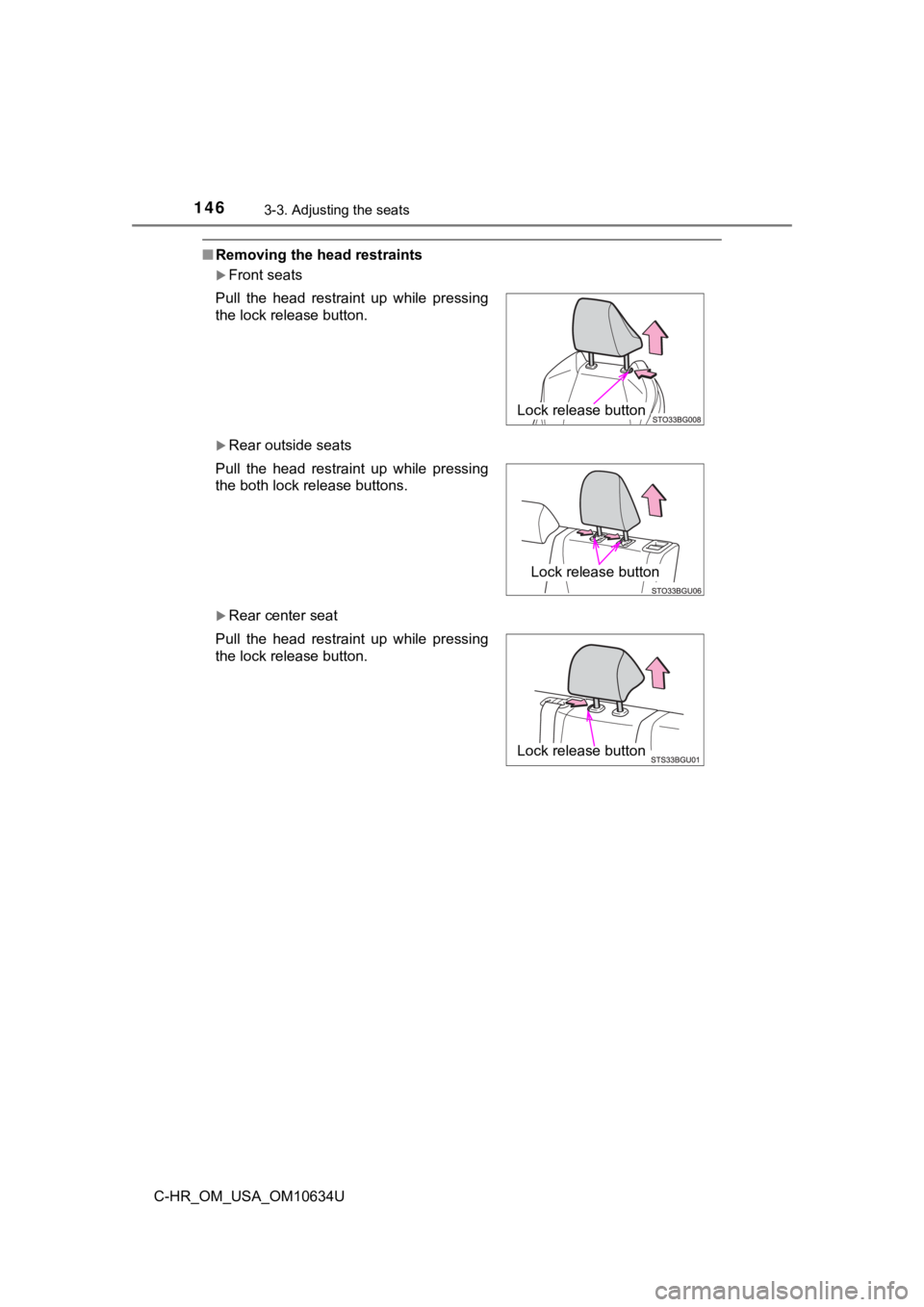 TOYOTA C-HR 2020 Owners Manual (in English) 1463-3. Adjusting the seats
C-HR_OM_USA_OM10634U
■Removing the head restraints
Front seats
Rear outside seats
Rear center seat
Pull the head restraint up while pressing
the lock relea TOYOTA C-HR 2020 Owners Manual (in English) 1463-3. Adjusting the seats
C-HR_OM_USA_OM10634U
■Removing the head restraints
Front seats
Rear outside seats
Rear center seat
Pull the head restraint up while pressing
the lock relea