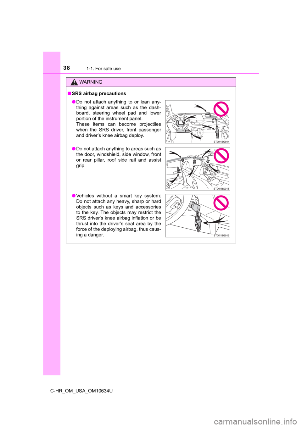 TOYOTA C-HR 2020  Owners Manual (in English) 381-1. For safe use
C-HR_OM_USA_OM10634U
WARNING
■SRS airbag precautions
● Do  not  attach  anything  to  or  lean  any-
thing  against  areas  such  as  the  dash-
board,  steering  wheel  pad  a