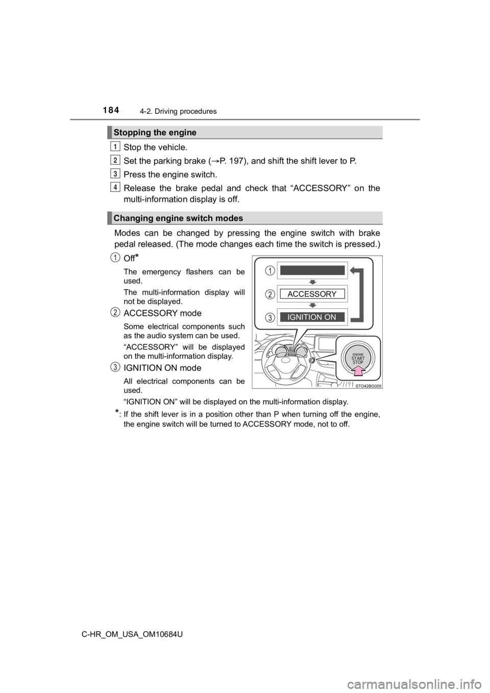 TOYOTA C-HR 2021 (in English) User Guide 1844-2. Driving procedures
C-HR_OM_USA_OM10684U
Stop the vehicle.
Set the parking brake (P. 197), and shift the shift lever to P.
Press the engine switch.
Release the brake pedal and check th TOYOTA C-HR 2021 (in English) User Guide 1844-2. Driving procedures
C-HR_OM_USA_OM10684U
Stop the vehicle.
Set the parking brake (P. 197), and shift the shift lever to P.
Press the engine switch.
Release the brake pedal and check th