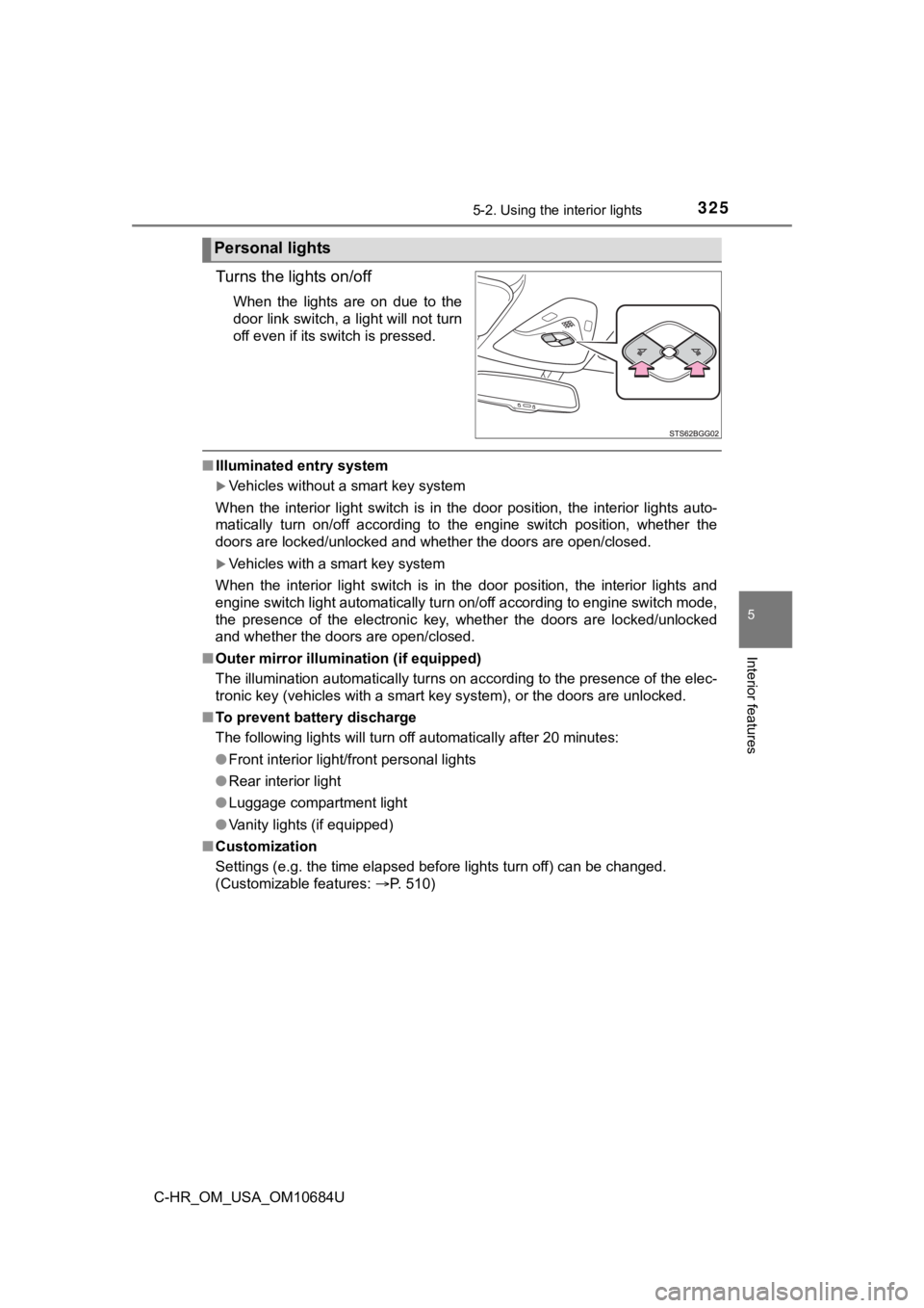 TOYOTA C-HR 2021  Owners Manual (in English) 3255-2. Using the interior lights
5
Interior features
C-HR_OM_USA_OM10684U
Turns the lights on/off
When  the  lights  are  on  due  to  the
door link switch, a light will not turn
off even if its swit