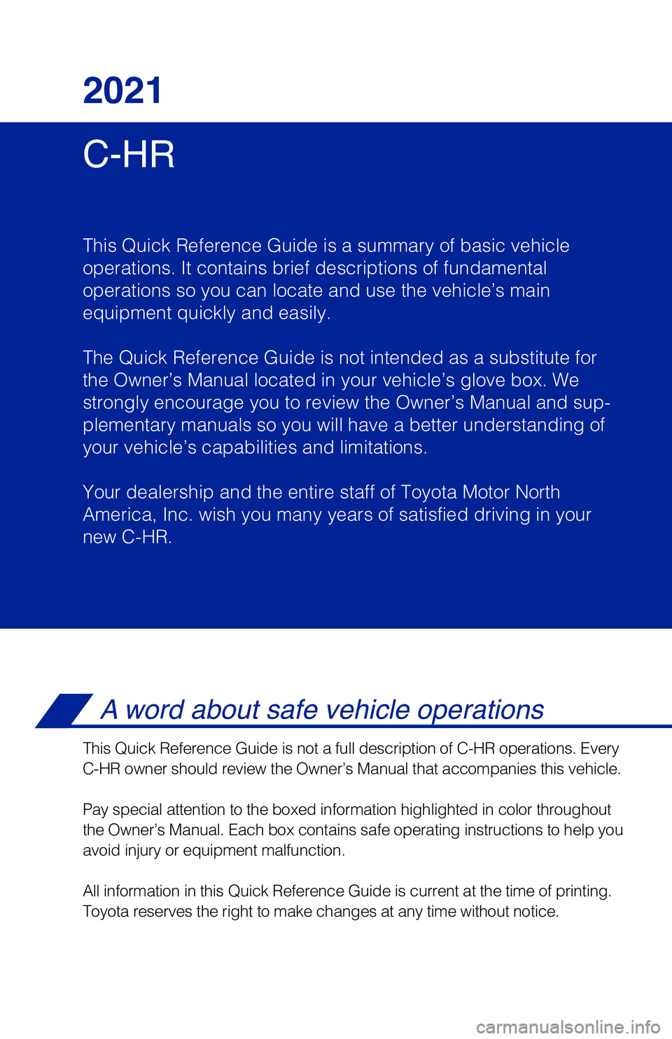 TOYOTA C-HR 2021 Owners Manual (in English) C-HR 2021
This Quick Reference Guide is a summary of basic vehicle
operations. It contains brief descriptions of fundamental
operations so you can locate and use the vehicle’s main
equipment quickl TOYOTA C-HR 2021 Owners Manual (in English) C-HR 2021
This Quick Reference Guide is a summary of basic vehicle
operations. It contains brief descriptions of fundamental
operations so you can locate and use the vehicle’s main
equipment quickl