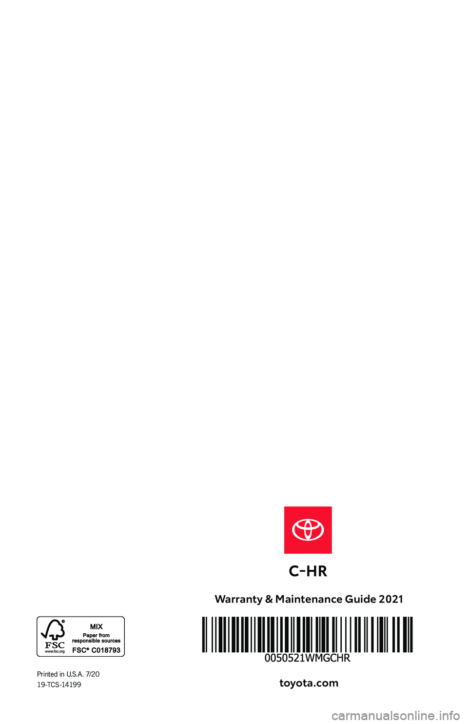 TOYOTA C-HR 2021 Warranties & Maintenance Guides (in English) Printed in U.S.A. 7/20 19 -TC S -1419 9
Warranty & Maintenance Guide 2021
toyota.com TOYOTA C-HR 2021 Warranties & Maintenance Guides (in English) Printed in U.S.A. 7/20 19 -TC S -1419 9
Warranty & Maintenance Guide 2021
toyota.com