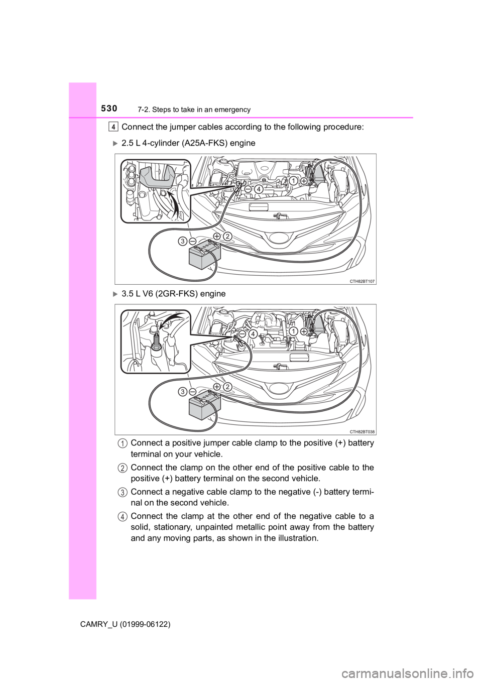 TOYOTA CAMRY 2018  Owners Manual (in English) 5307-2. Steps to take in an emergency
CAMRY_U (01999-06122)
Connect the jumper cables according to the following procedure:
2.5 L 4-cylinder (A25A-FKS) engine
3.5 L V6 (2GR-FKS) engine
Connect a TOYOTA CAMRY 2018  Owners Manual (in English) 5307-2. Steps to take in an emergency
CAMRY_U (01999-06122)
Connect the jumper cables according to the following procedure:
2.5 L 4-cylinder (A25A-FKS) engine
3.5 L V6 (2GR-FKS) engine
Connect a