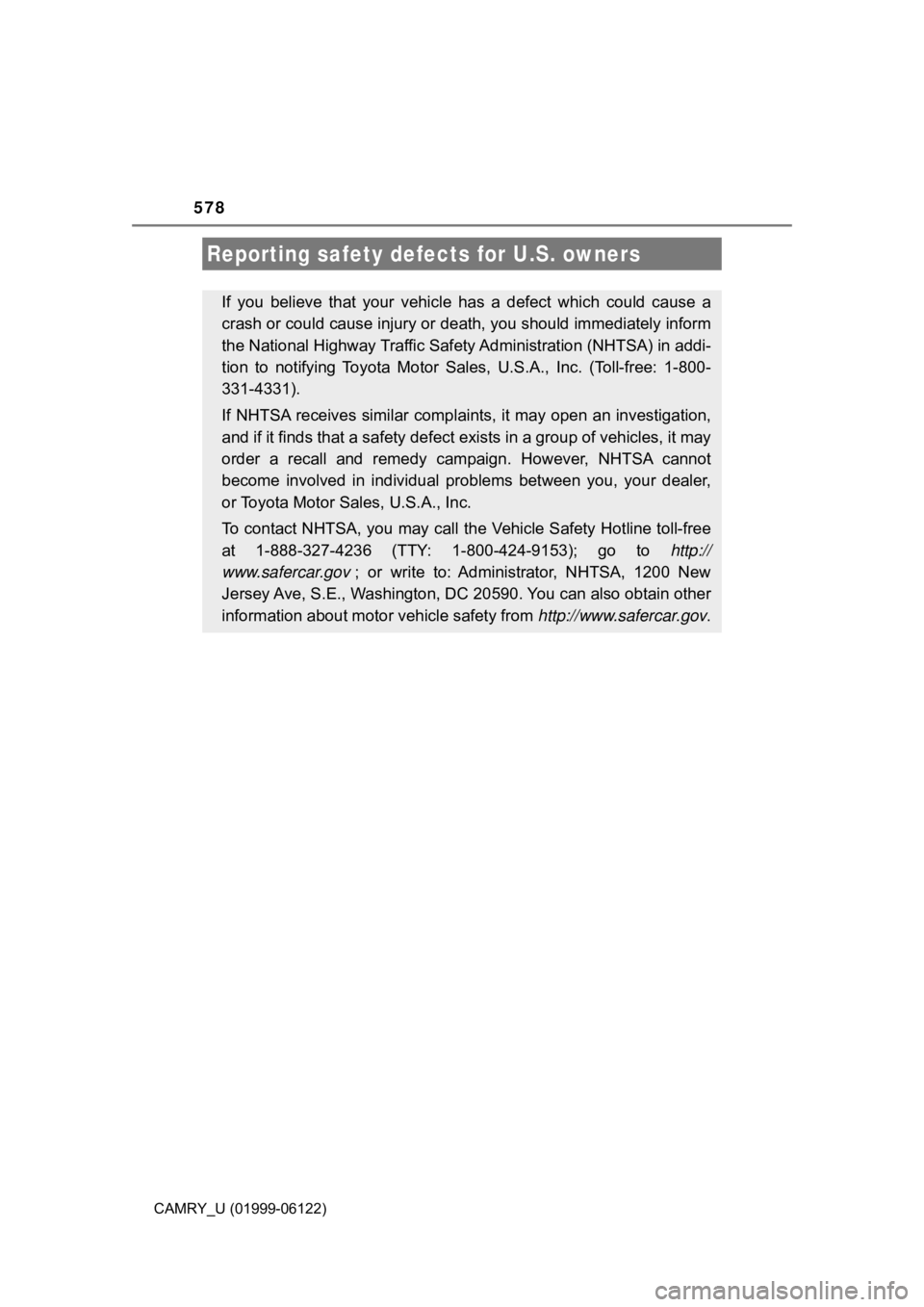 TOYOTA CAMRY 2018  Owners Manual (in English) 578
CAMRY_U (01999-06122)
Reporting safety defects for U.S. owners
If you believe that your vehicle has a defect which could cause a
crash or could cause injury or death, you should immediately inform