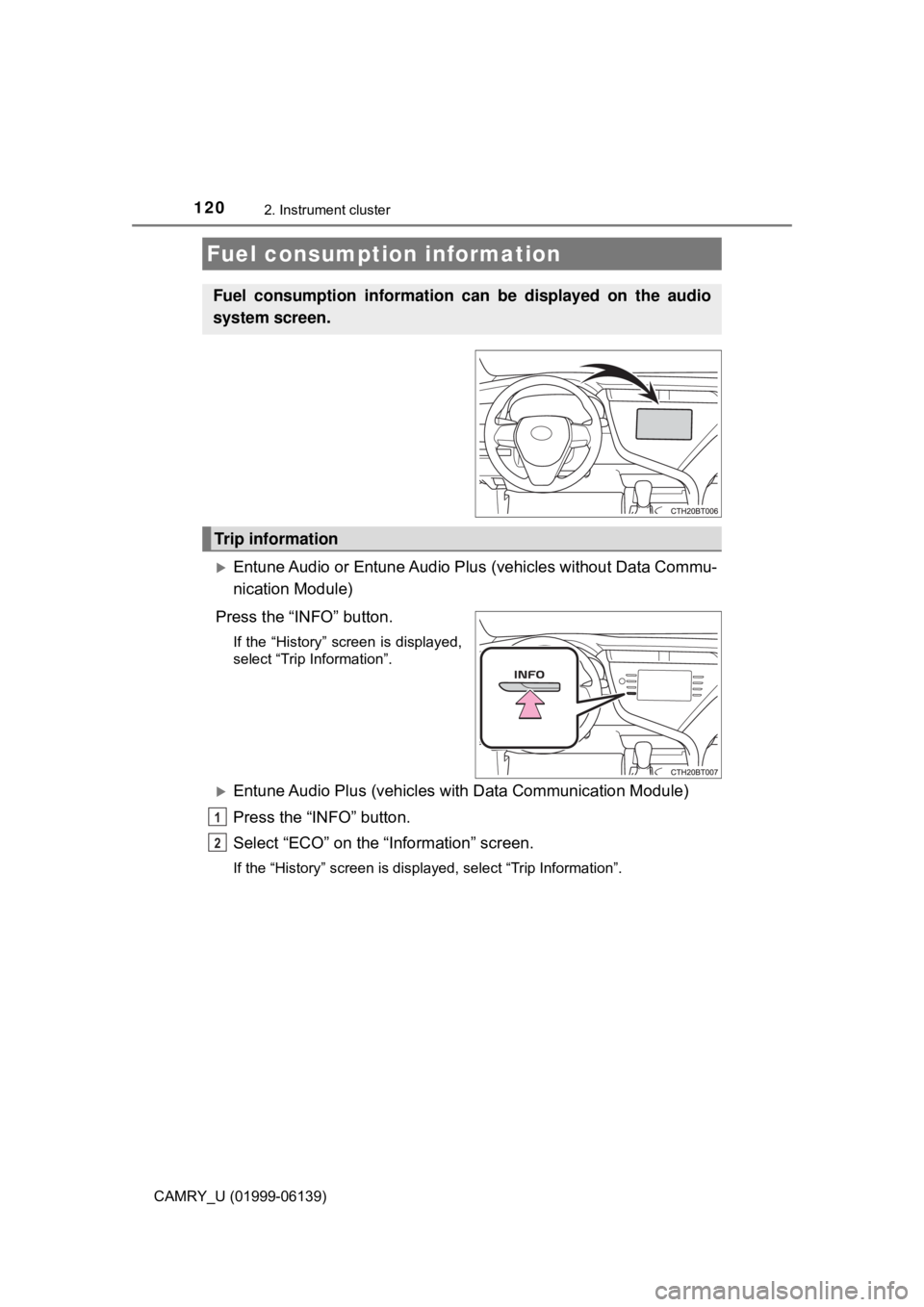 TOYOTA CAMRY 2018 Owners Manual (in English) 1202. Instrument cluster
CAMRY_U (01999-06139)
Entune Audio or Entune Audio Plus (vehicles without Data Commu-
nication Module)
Press the “INFO” button.
If the “History” screen is displayed TOYOTA CAMRY 2018 Owners Manual (in English) 1202. Instrument cluster
CAMRY_U (01999-06139)
Entune Audio or Entune Audio Plus (vehicles without Data Commu-
nication Module)
Press the “INFO” button.
If the “History” screen is displayed