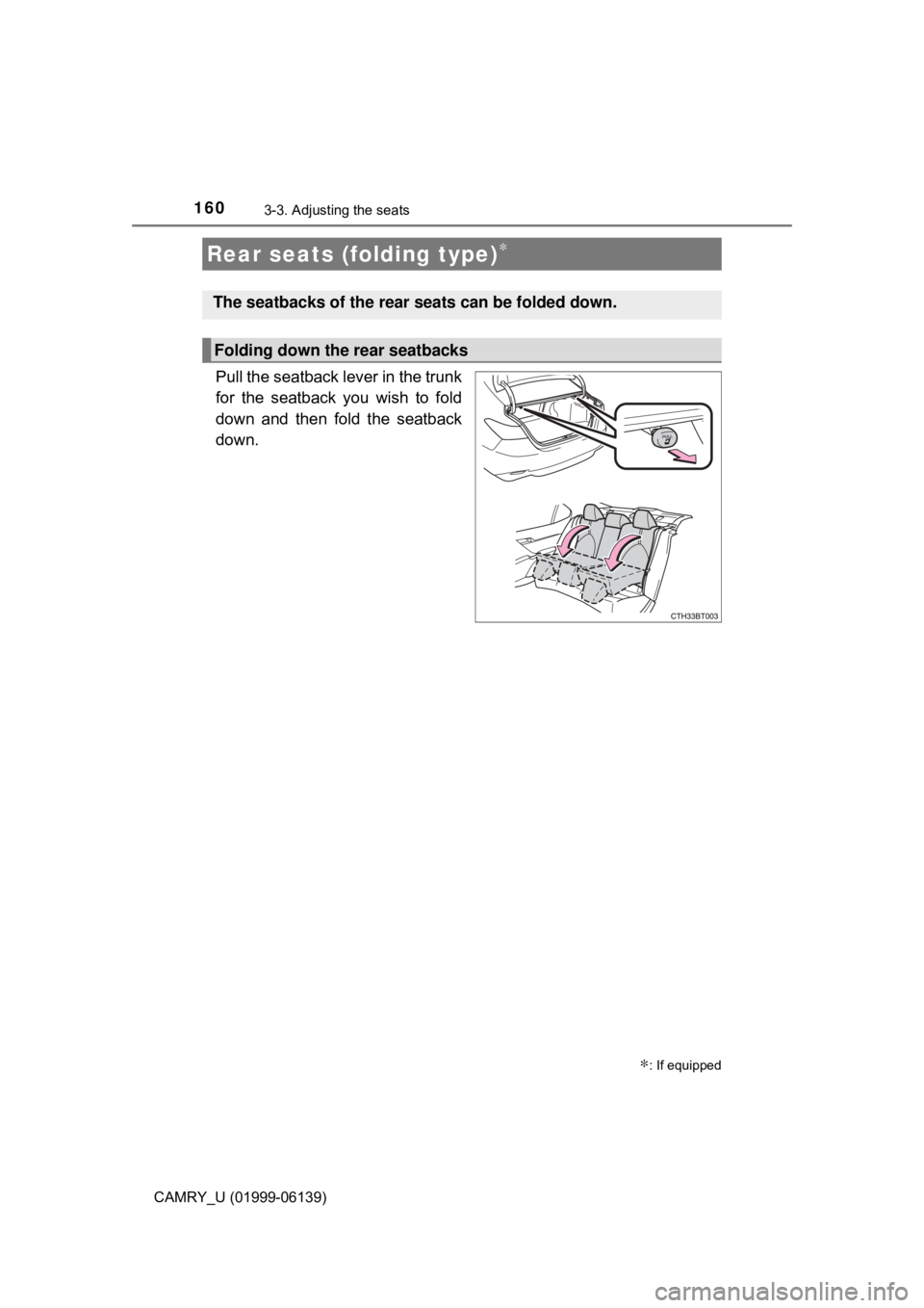 TOYOTA CAMRY 2018 Owners Manual (in English) 1603-3. Adjusting the seats
CAMRY_U (01999-06139)
Pull the seatback lever in the trunk
for the seatback you wish to fold
down and then fold the seatback
down.
Rear seats (folding type)∗
∗: If equi TOYOTA CAMRY 2018 Owners Manual (in English) 1603-3. Adjusting the seats
CAMRY_U (01999-06139)
Pull the seatback lever in the trunk
for the seatback you wish to fold
down and then fold the seatback
down.
Rear seats (folding type)∗
∗: If equi