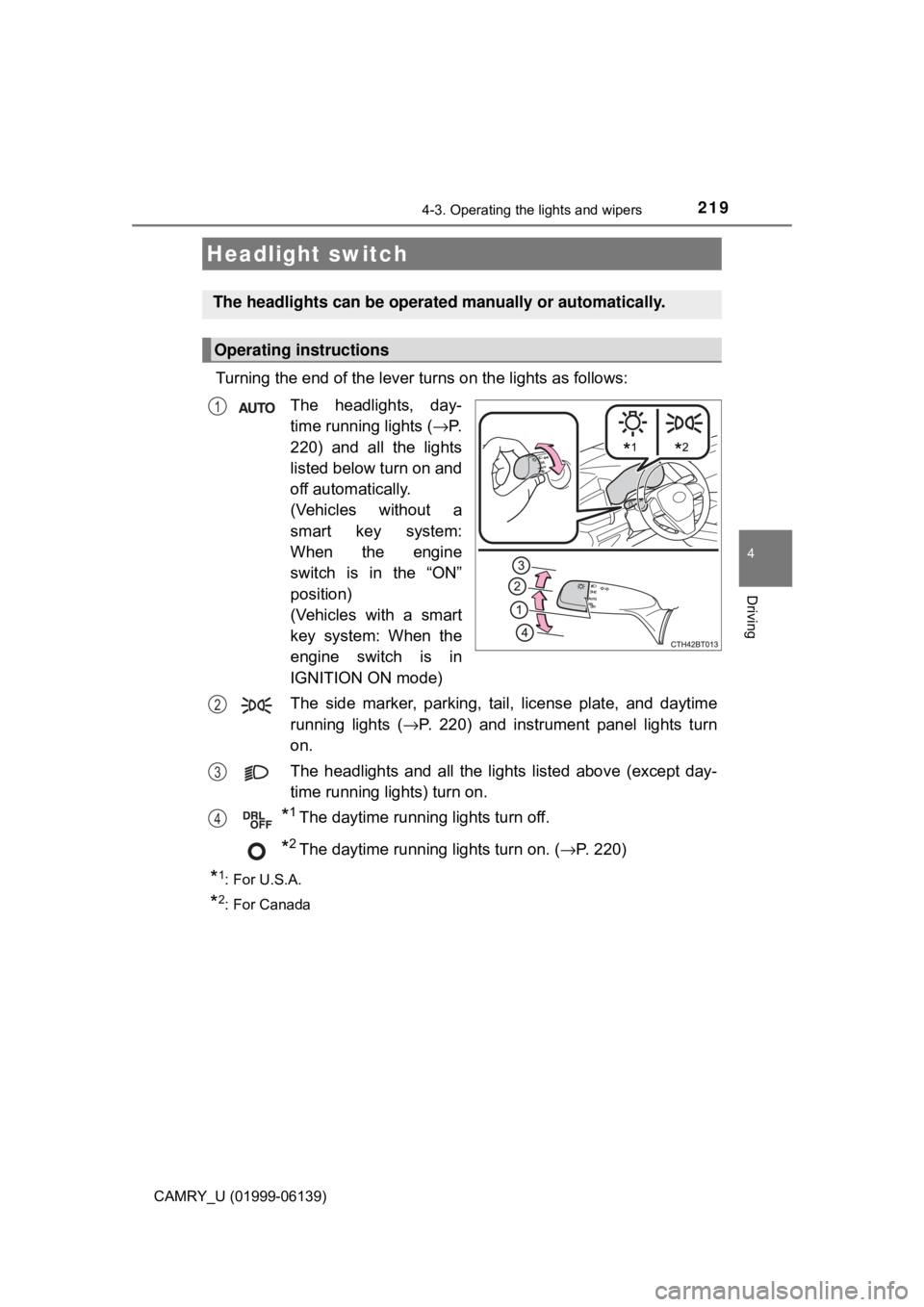 TOYOTA CAMRY 2018 Owners Manual (in English) 219
4
Driving
CAMRY_U (01999-06139)
4-3. Operating the lights and wipers
Turning the end of the lever turns on the lights as follows:The headlights, day-
time running lights ( →P.
220) and all the l TOYOTA CAMRY 2018 Owners Manual (in English) 219
4
Driving
CAMRY_U (01999-06139)
4-3. Operating the lights and wipers
Turning the end of the lever turns on the lights as follows:The headlights, day-
time running lights ( →P.
220) and all the l