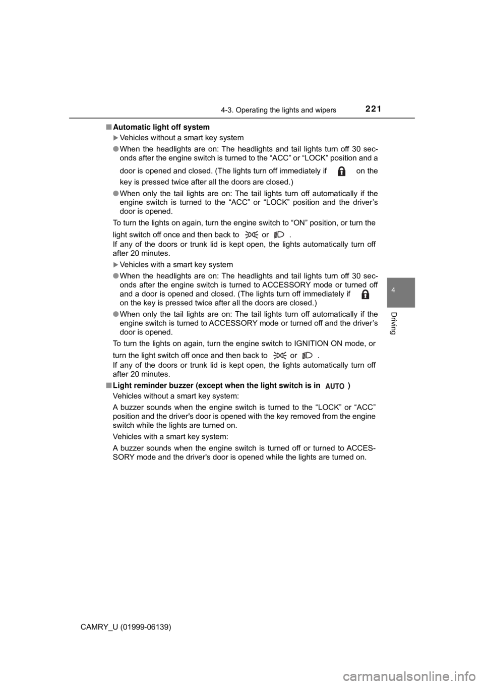 TOYOTA CAMRY 2018  Owners Manual (in English) 2214-3. Operating the lights and wipers
4
Driving
CAMRY_U (01999-06139)■
Automatic light off system
Vehicles without a smart key system
● When the headlights are on: The headlights and tail lig