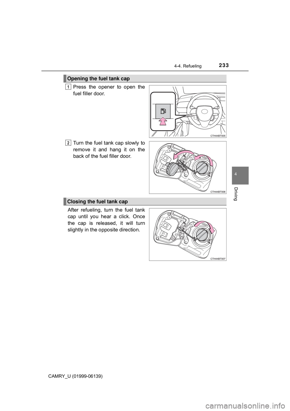 TOYOTA CAMRY 2018 Owners Manual (in English) 2334-4. Refueling
4
Driving
CAMRY_U (01999-06139)
Press the opener to open the
fuel filler door.
Turn the fuel tank cap slowly to
remove it and hang it on the
back of the fuel filler door.
After refue TOYOTA CAMRY 2018 Owners Manual (in English) 2334-4. Refueling
4
Driving
CAMRY_U (01999-06139)
Press the opener to open the
fuel filler door.
Turn the fuel tank cap slowly to
remove it and hang it on the
back of the fuel filler door.
After refue