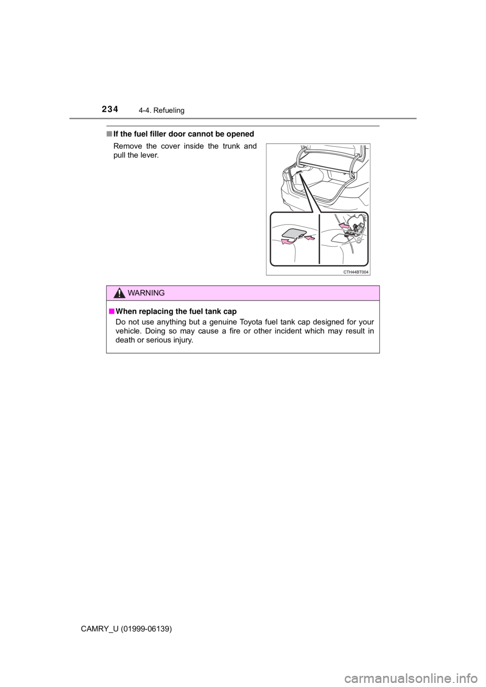 TOYOTA CAMRY 2018 Owners Manual (in English) 2344-4. Refueling
CAMRY_U (01999-06139)
■If the fuel filler door cannot be opened
Remove the cover inside the trunk and
pull the lever.
WARNING
■When replacing the fuel tank cap
Do not use anythin TOYOTA CAMRY 2018 Owners Manual (in English) 2344-4. Refueling
CAMRY_U (01999-06139)
■If the fuel filler door cannot be opened
Remove the cover inside the trunk and
pull the lever.
WARNING
■When replacing the fuel tank cap
Do not use anythin