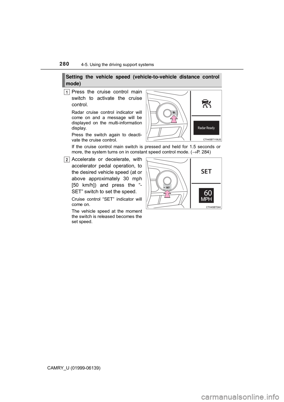 TOYOTA CAMRY 2018 Owners Manual (in English) 2804-5. Using the driving support systems
CAMRY_U (01999-06139)
Press the cruise control main
switch to activate the cruise
control.
Radar cruise control indicator will
come on and a message will be
d TOYOTA CAMRY 2018 Owners Manual (in English) 2804-5. Using the driving support systems
CAMRY_U (01999-06139)
Press the cruise control main
switch to activate the cruise
control.
Radar cruise control indicator will
come on and a message will be
d