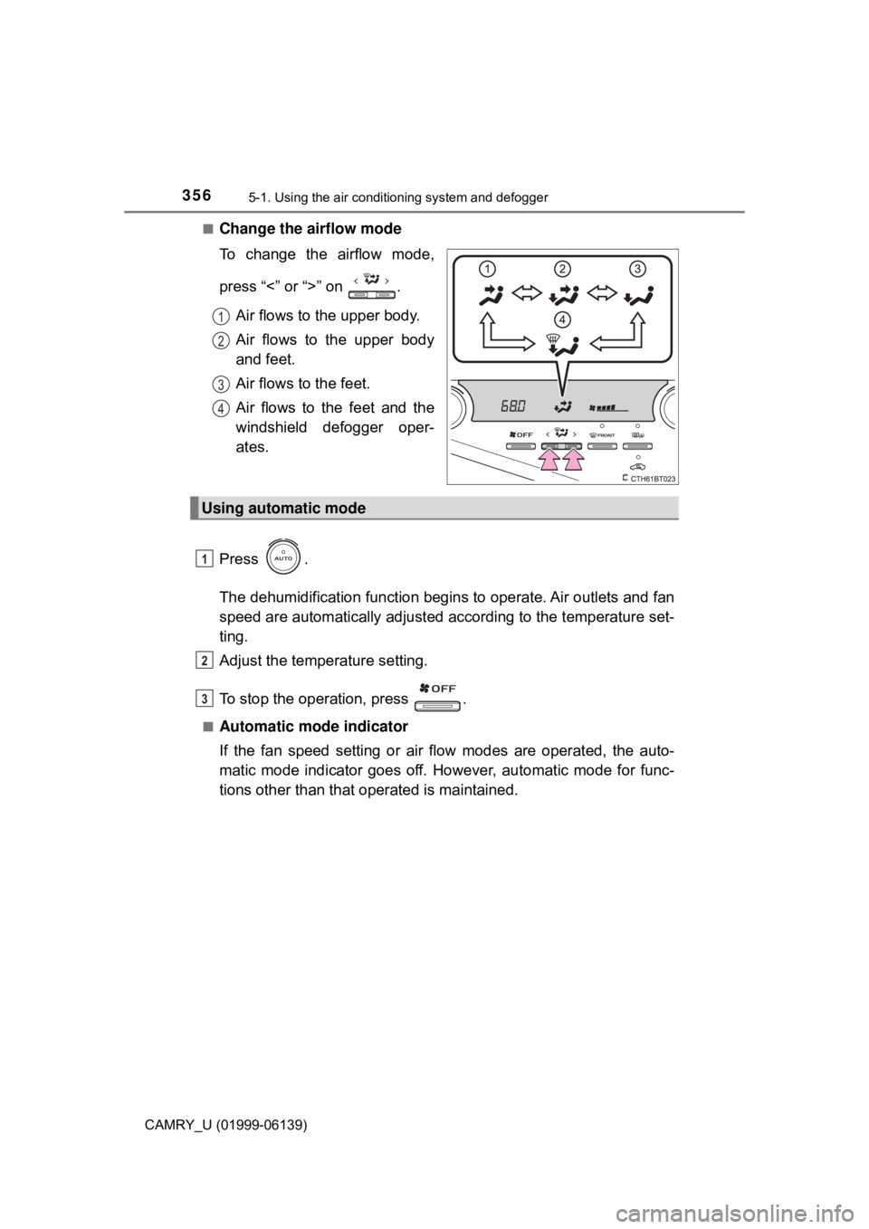 TOYOTA CAMRY 2018 Owners Manual (in English) 3565-1. Using the air conditioning system and defogger
CAMRY_U (01999-06139)■
Change the airflow mode
To change the airflow mode,
press “<” or “>” on .
Air flows to the upper body.
Air flow TOYOTA CAMRY 2018 Owners Manual (in English) 3565-1. Using the air conditioning system and defogger
CAMRY_U (01999-06139)■
Change the airflow mode
To change the airflow mode,
press “<” or “>” on .
Air flows to the upper body.
Air flow