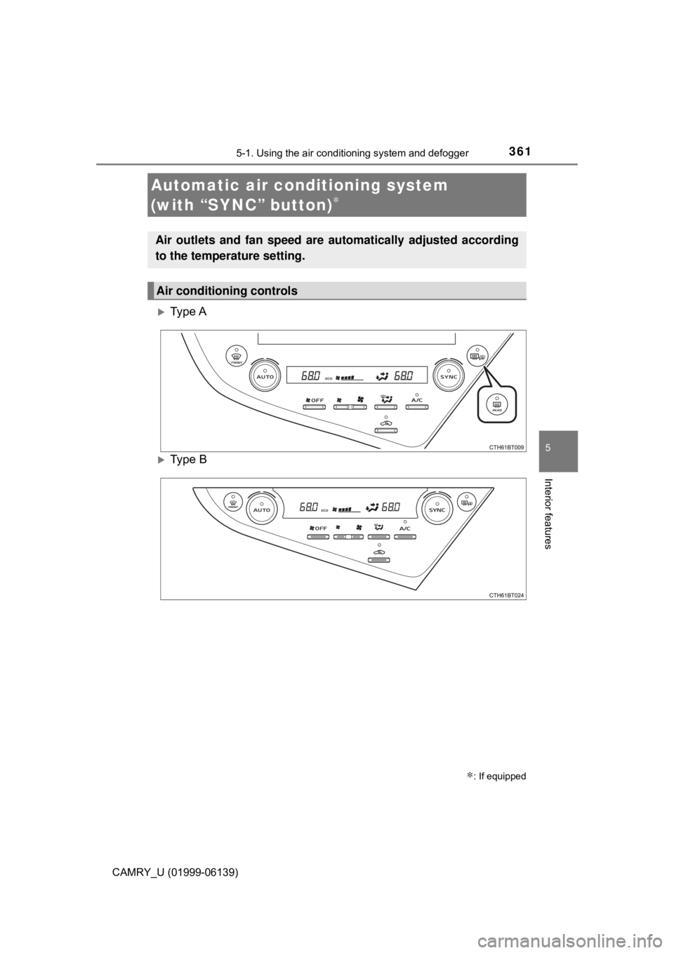 TOYOTA CAMRY 2018 Owners Manual (in English) 3615-1. Using the air conditioning system and defogger
5
Interior features
CAMRY_U (01999-06139)
Ty p e A
Ty p e B
Automatic air condi tioning system
(with “SYNC” button)
∗
∗: If equi TOYOTA CAMRY 2018 Owners Manual (in English) 3615-1. Using the air conditioning system and defogger
5
Interior features
CAMRY_U (01999-06139)
Ty p e A
Ty p e B
Automatic air condi tioning system
(with “SYNC” button)
∗
∗: If equi