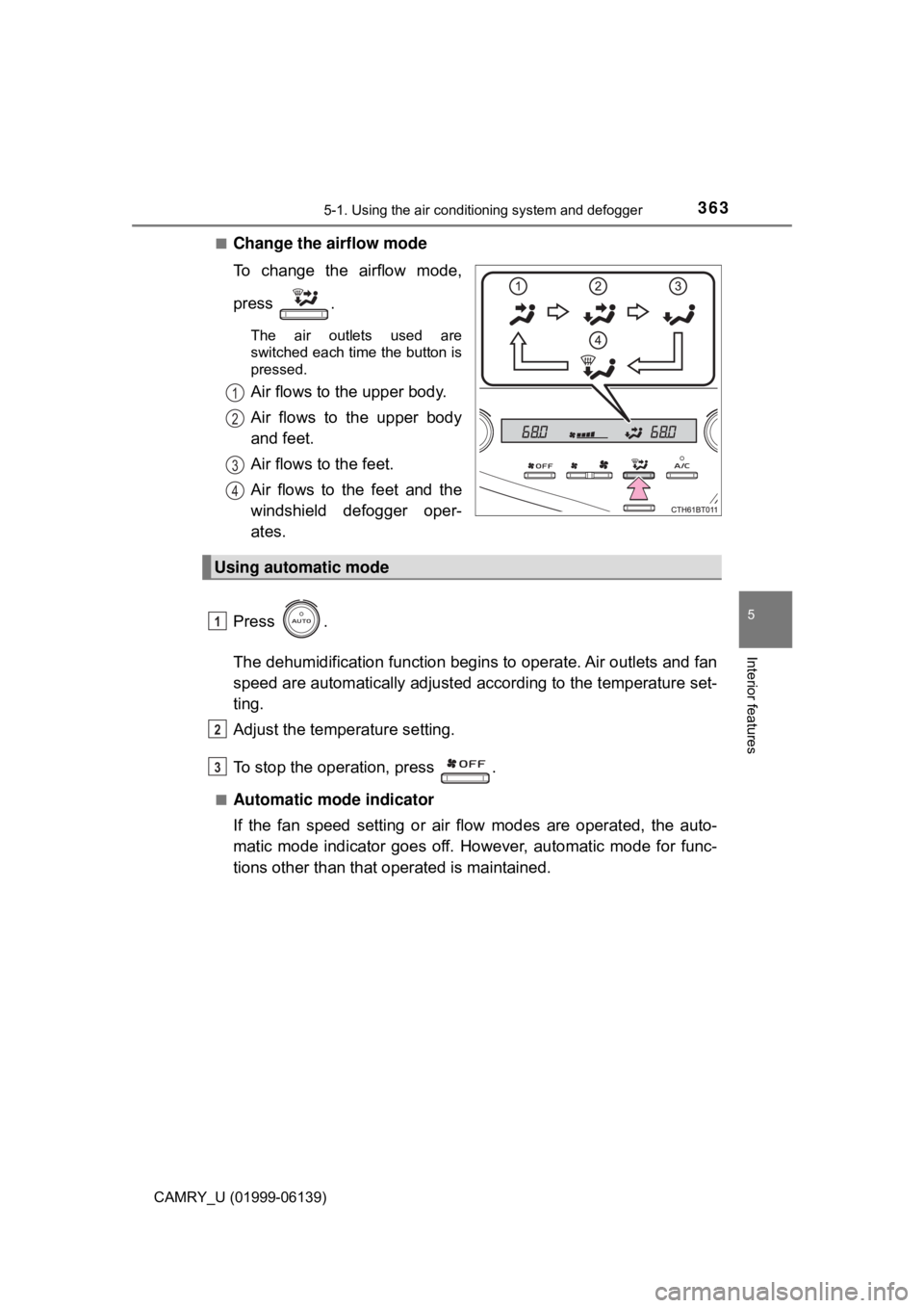 TOYOTA CAMRY 2018 Owners Manual (in English) 3635-1. Using the air conditioning system and defogger
5
Interior features
CAMRY_U (01999-06139)■
Change the airflow mode
To change the airflow mode,
press .
The air outlets used are
switched each t TOYOTA CAMRY 2018 Owners Manual (in English) 3635-1. Using the air conditioning system and defogger
5
Interior features
CAMRY_U (01999-06139)■
Change the airflow mode
To change the airflow mode,
press .
The air outlets used are
switched each t