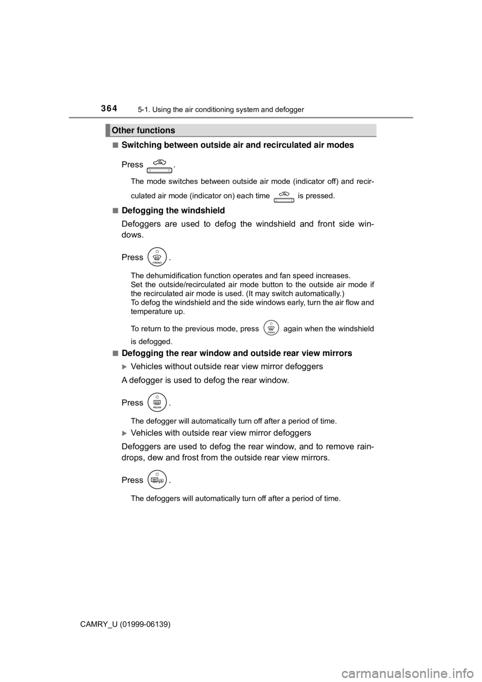 TOYOTA CAMRY 2018 Owners Manual (in English) 3645-1. Using the air conditioning system and defogger
CAMRY_U (01999-06139)■
Switching between outside air
and recirculated air modes
Press .
The mode switches between outside air mode (indicator TOYOTA CAMRY 2018 Owners Manual (in English) 3645-1. Using the air conditioning system and defogger
CAMRY_U (01999-06139)■
Switching between outside air
and recirculated air modes
Press .
The mode switches between outside air mode (indicator