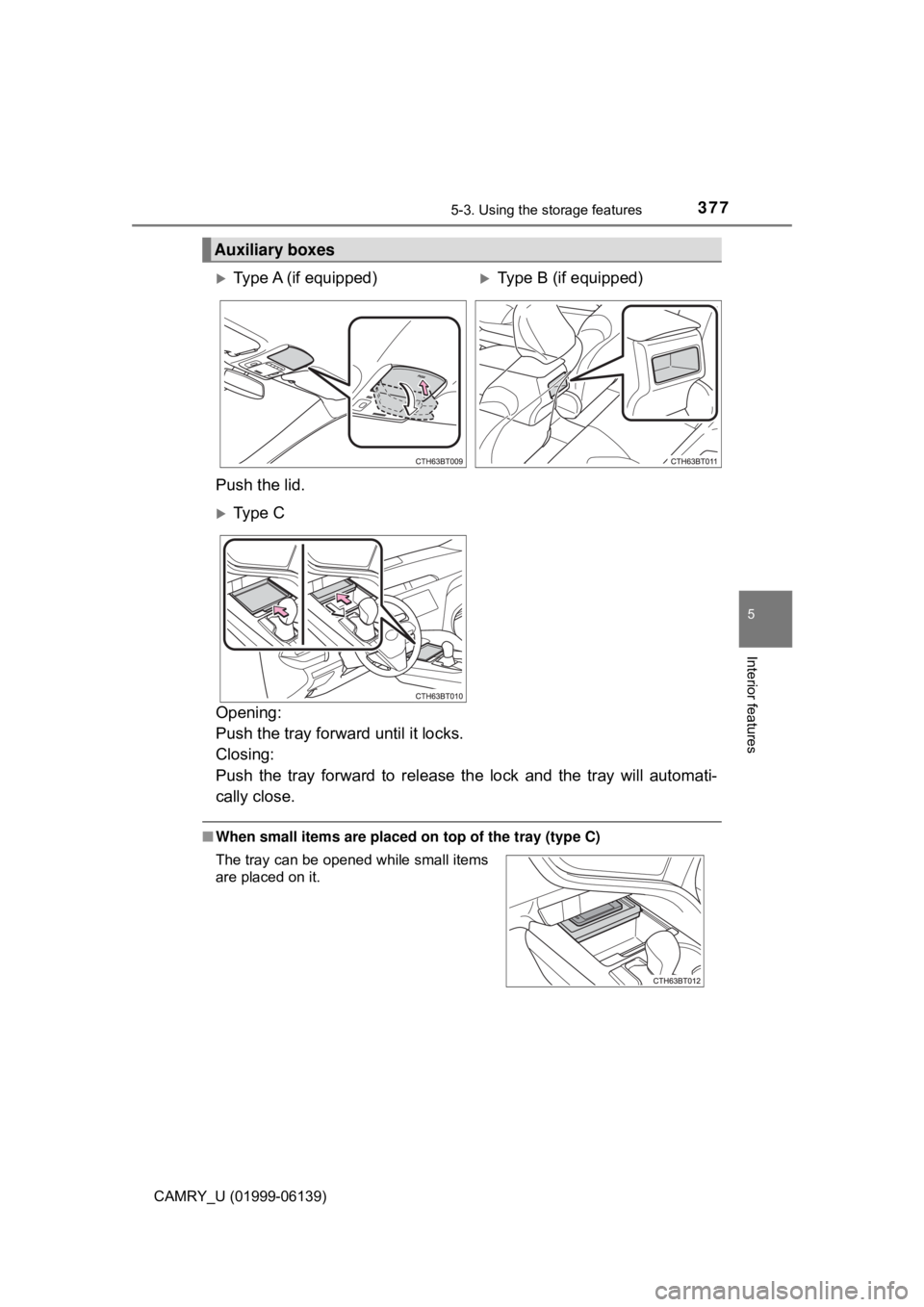 TOYOTA CAMRY 2018  Owners Manual (in English) 3775-3. Using the storage features
CAMRY_U (01999-06139)
5
Interior features
Opening: 
Push the tray forward until it locks. 
Closing: 
Push the tray forward to release the lock and the tray will auto