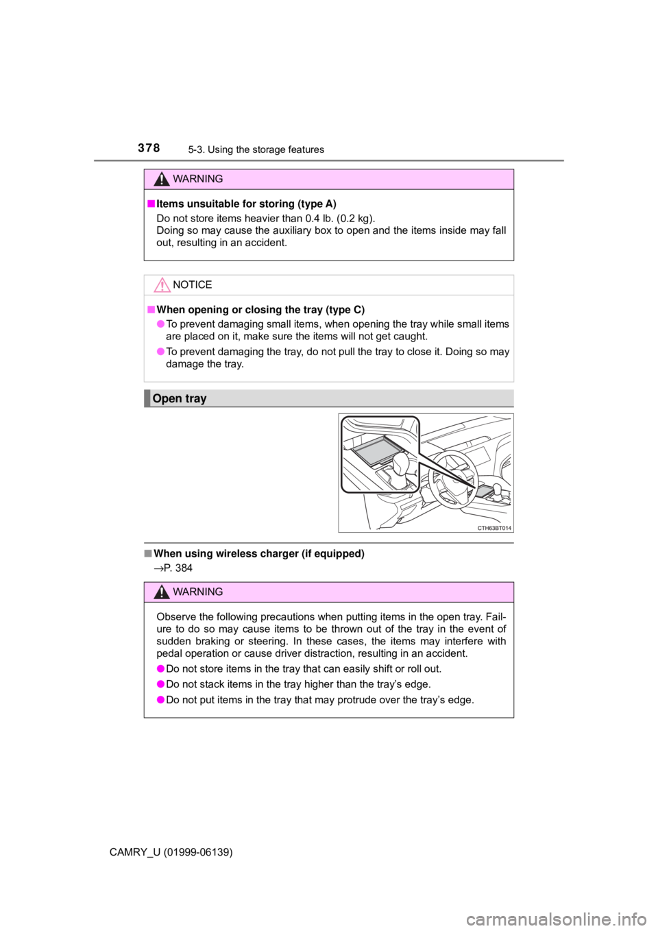 TOYOTA CAMRY 2018  Owners Manual (in English) 3785-3. Using the storage features
CAMRY_U (01999-06139)
■When using wireless charger (if equipped)
→P. 384
WARNING
■Items unsuitable for storing (type A)
Do not store items heavier than 0.4 lb.