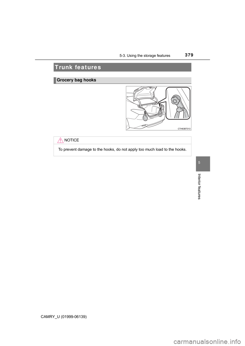 TOYOTA CAMRY 2018  Owners Manual (in English) 3795-3. Using the storage features
CAMRY_U (01999-06139)
5
Interior features
Trunk features
Grocery bag hooks
NOTICE
To prevent damage to the hooks, do not apply too much load to the hooks. 