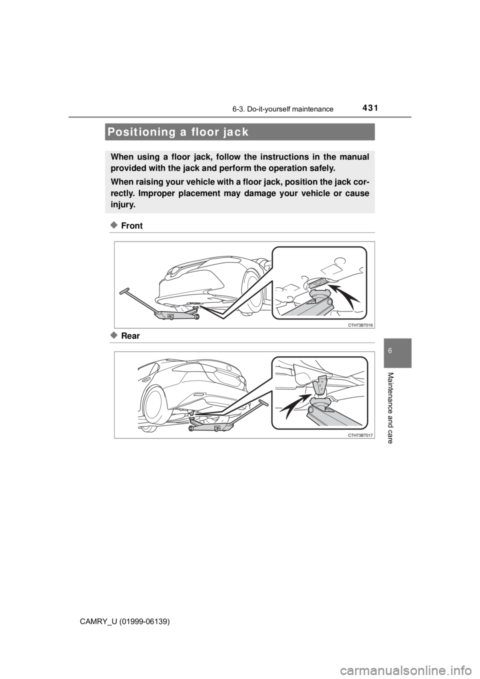TOYOTA CAMRY 2018 Owners Manual (in English) 4316-3. Do-it-yourself maintenance
CAMRY_U (01999-06139)
6
Maintenance and care
◆Front
◆Rear
Positioning a floor jack
When using a floor jack, follow the instructions in the manual
provided with t TOYOTA CAMRY 2018 Owners Manual (in English) 4316-3. Do-it-yourself maintenance
CAMRY_U (01999-06139)
6
Maintenance and care
◆Front
◆Rear
Positioning a floor jack
When using a floor jack, follow the instructions in the manual
provided with t