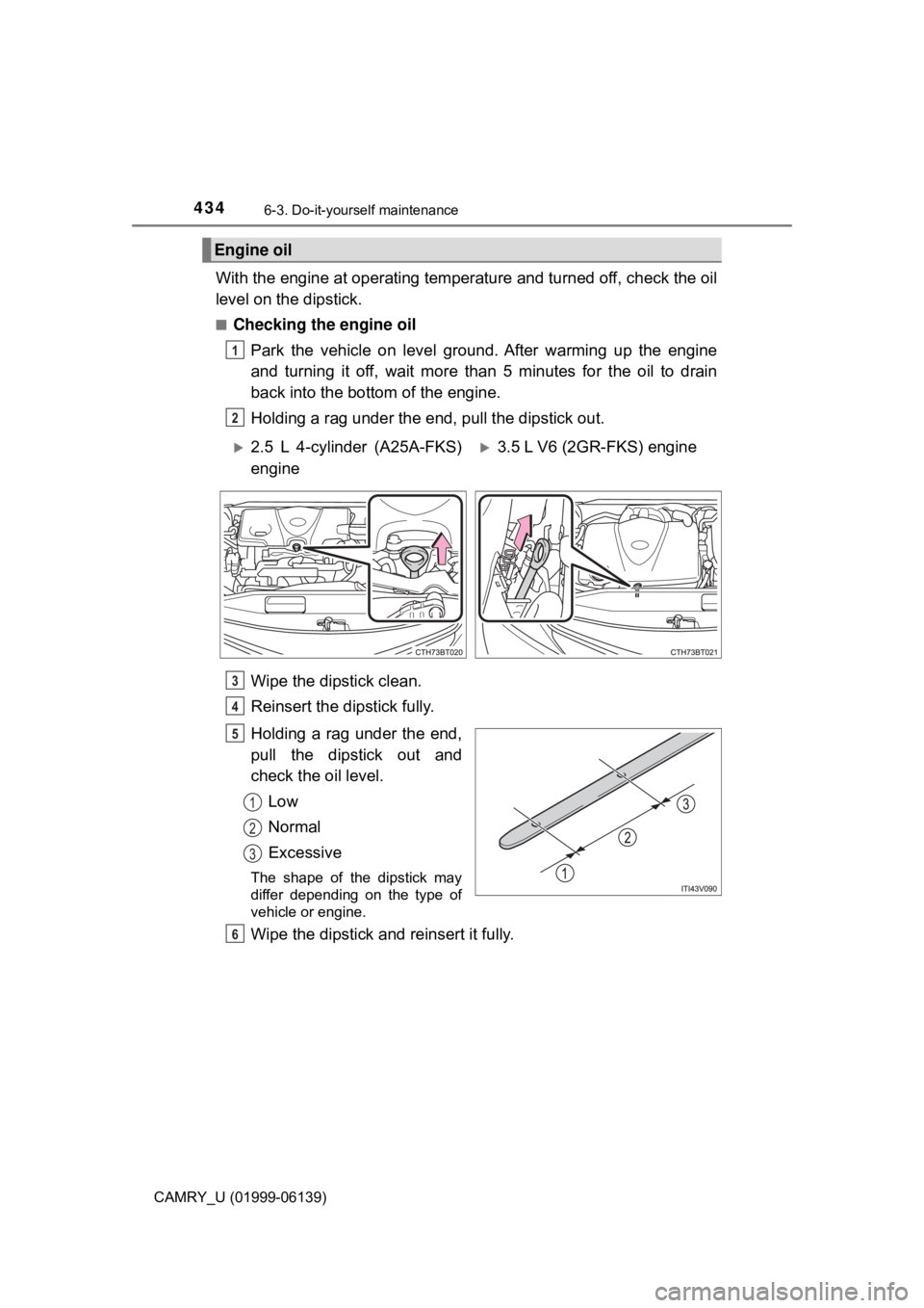 TOYOTA CAMRY 2018 Owners Manual (in English) 4346-3. Do-it-yourself maintenance
CAMRY_U (01999-06139)
With the engine at operating temperature and turned off, check the oil
level on the dipstick.
■Checking the engine oilPark the vehicle on lev TOYOTA CAMRY 2018 Owners Manual (in English) 4346-3. Do-it-yourself maintenance
CAMRY_U (01999-06139)
With the engine at operating temperature and turned off, check the oil
level on the dipstick.
■Checking the engine oilPark the vehicle on lev