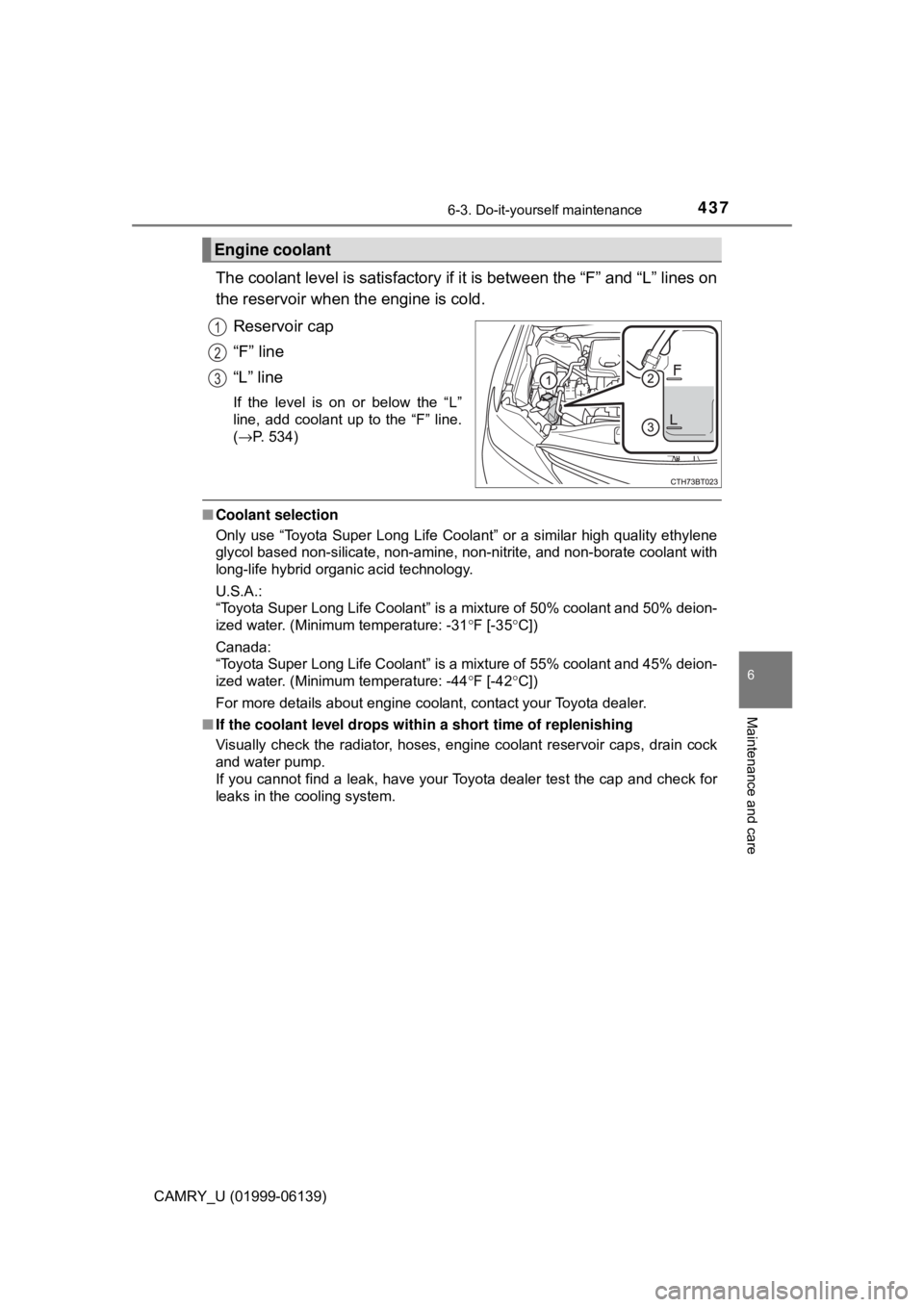 TOYOTA CAMRY 2018 Owners Manual (in English) 4376-3. Do-it-yourself maintenance
CAMRY_U (01999-06139)
6
Maintenance and care
The coolant level is satisfactory if it is between the “F” and “L” lines on
the reservoir when the engine is col TOYOTA CAMRY 2018 Owners Manual (in English) 4376-3. Do-it-yourself maintenance
CAMRY_U (01999-06139)
6
Maintenance and care
The coolant level is satisfactory if it is between the “F” and “L” lines on
the reservoir when the engine is col