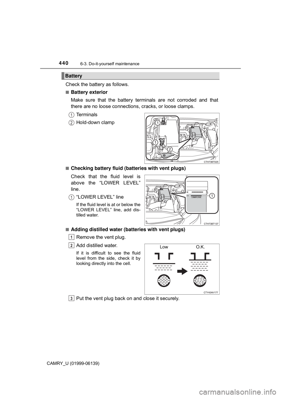 TOYOTA CAMRY 2018 Owners Manual (in English) 4406-3. Do-it-yourself maintenance
CAMRY_U (01999-06139)
Check the battery as follows.
■Battery exterior
Make sure that the battery terminals are not corroded and that
there are no loose connections TOYOTA CAMRY 2018 Owners Manual (in English) 4406-3. Do-it-yourself maintenance
CAMRY_U (01999-06139)
Check the battery as follows.
■Battery exterior
Make sure that the battery terminals are not corroded and that
there are no loose connections