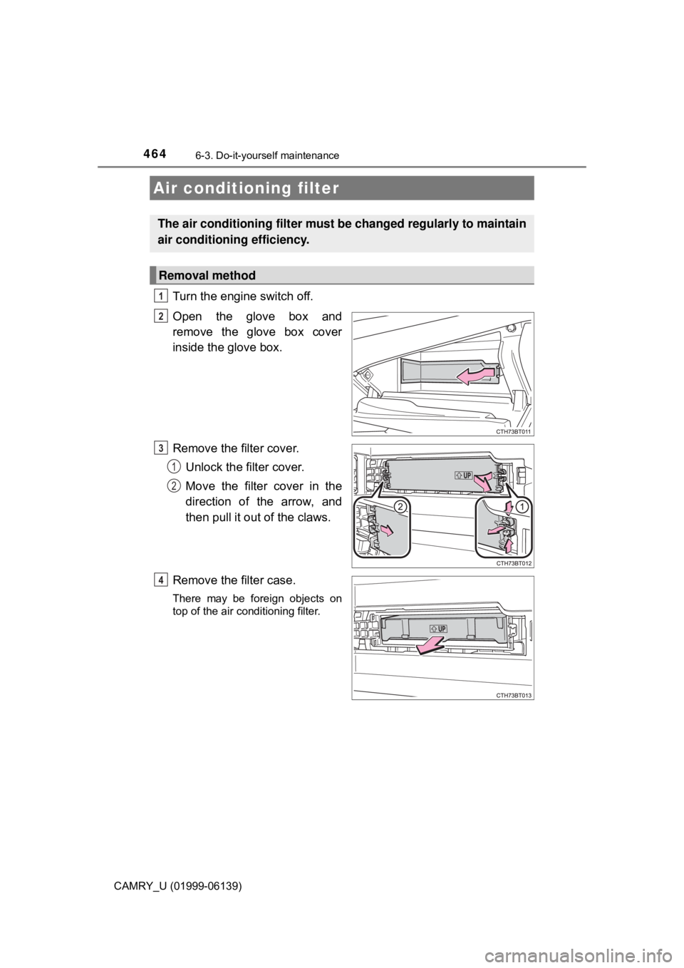 TOYOTA CAMRY 2018 Owners Manual (in English) 4646-3. Do-it-yourself maintenance
CAMRY_U (01999-06139)
Turn the engine switch off.
Open the glove box and
remove the glove box cover
inside the glove box.
Remove the filter cover.Unlock the filter c TOYOTA CAMRY 2018 Owners Manual (in English) 4646-3. Do-it-yourself maintenance
CAMRY_U (01999-06139)
Turn the engine switch off.
Open the glove box and
remove the glove box cover
inside the glove box.
Remove the filter cover.Unlock the filter c