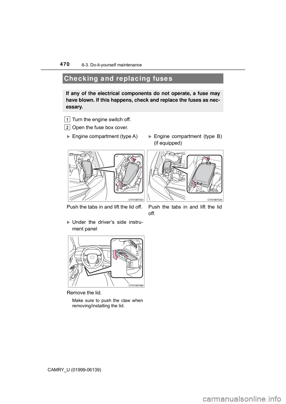 TOYOTA CAMRY 2018 Owners Manual (in English) 4706-3. Do-it-yourself maintenance
CAMRY_U (01999-06139)
Turn the engine switch off.
Open the fuse box cover.
Checking and replacing fuses
If any of the electrical components do not operate, a fuse m TOYOTA CAMRY 2018 Owners Manual (in English) 4706-3. Do-it-yourself maintenance
CAMRY_U (01999-06139)
Turn the engine switch off.
Open the fuse box cover.
Checking and replacing fuses
If any of the electrical components do not operate, a fuse m