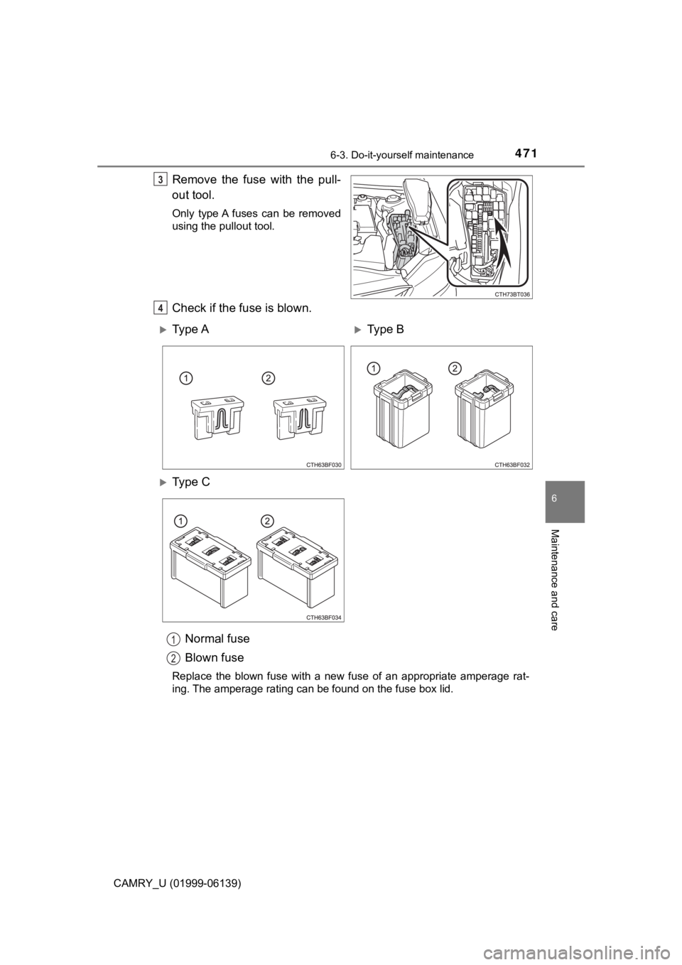 TOYOTA CAMRY 2018  Owners Manual (in English) 4716-3. Do-it-yourself maintenance
CAMRY_U (01999-06139)
6
Maintenance and care
Remove the fuse with the pull-
out tool.
Only type A fuses can be removed
using the pullout tool.
Check if the fuse is b