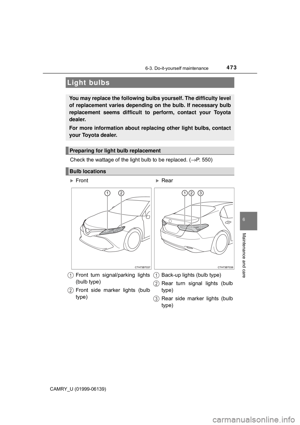 TOYOTA CAMRY 2018  Owners Manual (in English) 4736-3. Do-it-yourself maintenance
CAMRY_U (01999-06139)
6
Maintenance and care
Check the wattage of the light bulb to be replaced. (→P. 550)
Light bulbs
You may replace the following bulb s yoursel