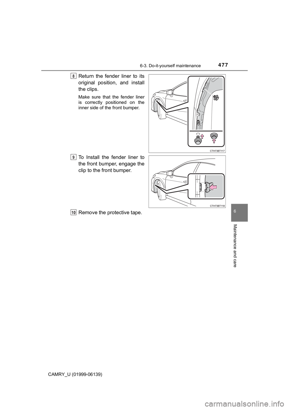 TOYOTA CAMRY 2018  Owners Manual (in English) 4776-3. Do-it-yourself maintenance
CAMRY_U (01999-06139)
6
Maintenance and care
Return the fender liner to its
original position, and install
the clips.
Make sure that the fender liner
is correctly po
