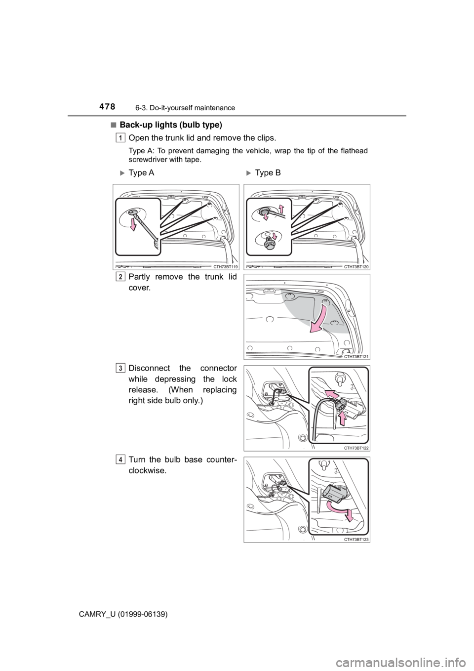 TOYOTA CAMRY 2018  Owners Manual (in English) 4786-3. Do-it-yourself maintenance
CAMRY_U (01999-06139)■
Back-up lights (bulb type)
Open the trunk lid and remove the clips.
Type A: To prevent damaging the vehicle, wrap the tip of the flathead
sc