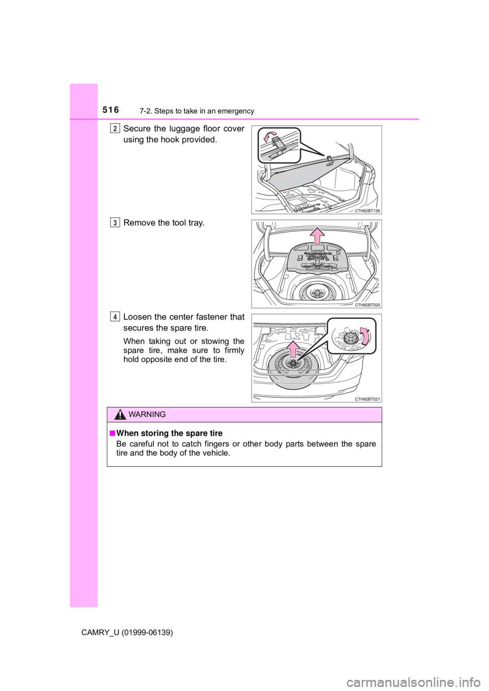 TOYOTA CAMRY 2018  Owners Manual (in English) 5167-2. Steps to take in an emergency
CAMRY_U (01999-06139)
Secure the luggage floor cover
using the hook provided.
Remove the tool tray.
Loosen the center fastener that
secures the spare tire.
When t