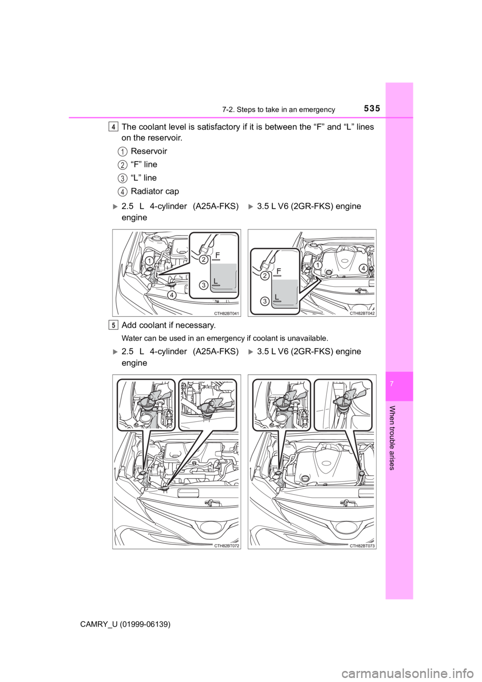 TOYOTA CAMRY 2018 Owners Manual (in English) 5357-2. Steps to take in an emergency
CAMRY_U (01999-06139)
7
When trouble arises
The coolant level is satisfactory if it is between the “F” and “L” lines
on the reservoir.
Reservoir
“F” l TOYOTA CAMRY 2018 Owners Manual (in English) 5357-2. Steps to take in an emergency
CAMRY_U (01999-06139)
7
When trouble arises
The coolant level is satisfactory if it is between the “F” and “L” lines
on the reservoir.
Reservoir
“F” l