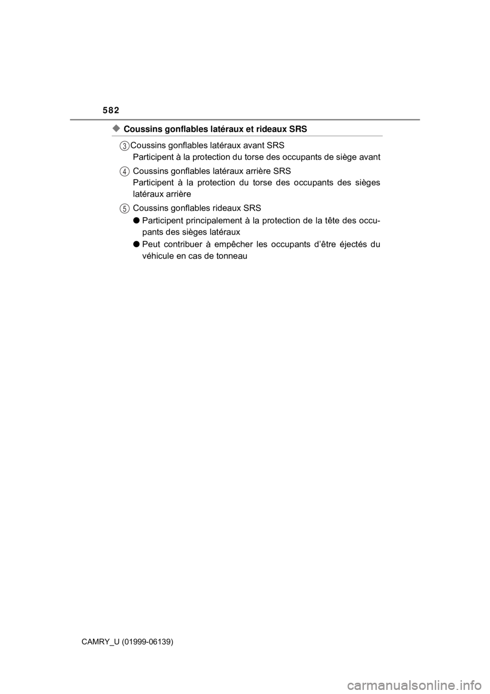 TOYOTA CAMRY 2018  Owners Manual (in English) 582
CAMRY_U (01999-06139)
◆Coussins gonflables latéraux et rideaux SRSCoussins gonflables latéraux avant SRSParticipent à la protection du tors e des occupants de siège avant
Coussins gonflables