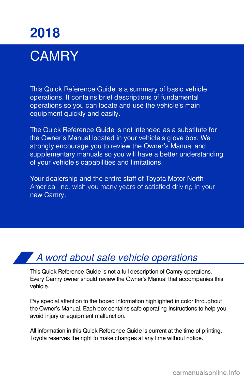 TOYOTA CAMRY 2018 Owners Manual (in English) CAMRY 2018
This Quick Reference Guide is a summary of basic vehicle
operations. It contains brief descriptions of fundamental
operations so you can locate and use the vehicle’s main
equipment quick TOYOTA CAMRY 2018 Owners Manual (in English) CAMRY 2018
This Quick Reference Guide is a summary of basic vehicle
operations. It contains brief descriptions of fundamental
operations so you can locate and use the vehicle’s main
equipment quick