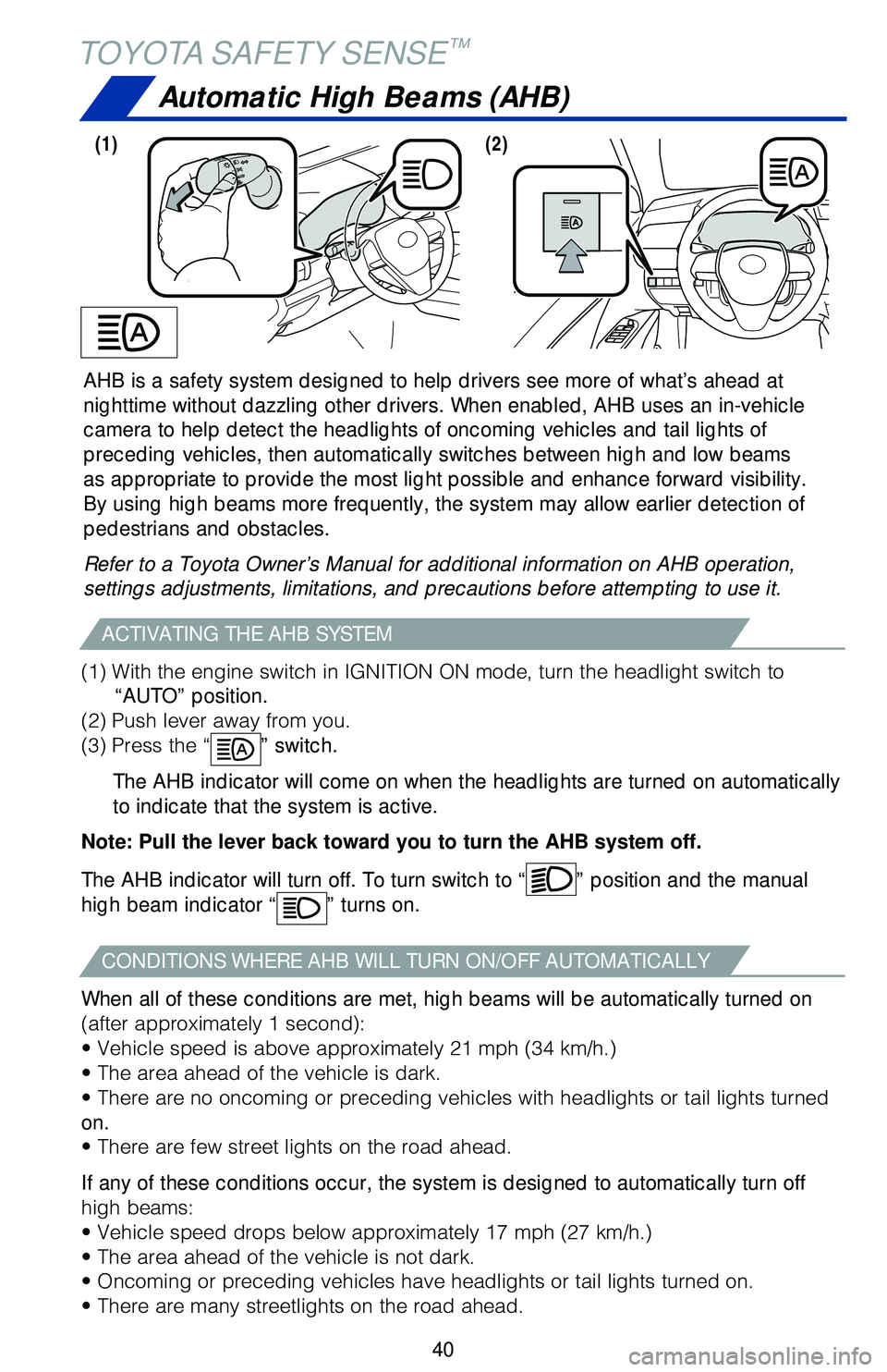 TOYOTA CAMRY 2018   (in English) Service Manual 40
AHB is a safety system designed to help drivers see more of what’s ah\
ead at 
nighttime without dazzling other drivers. When enabled, AHB uses an in-v\
ehicle 
camera to help detect the headligh