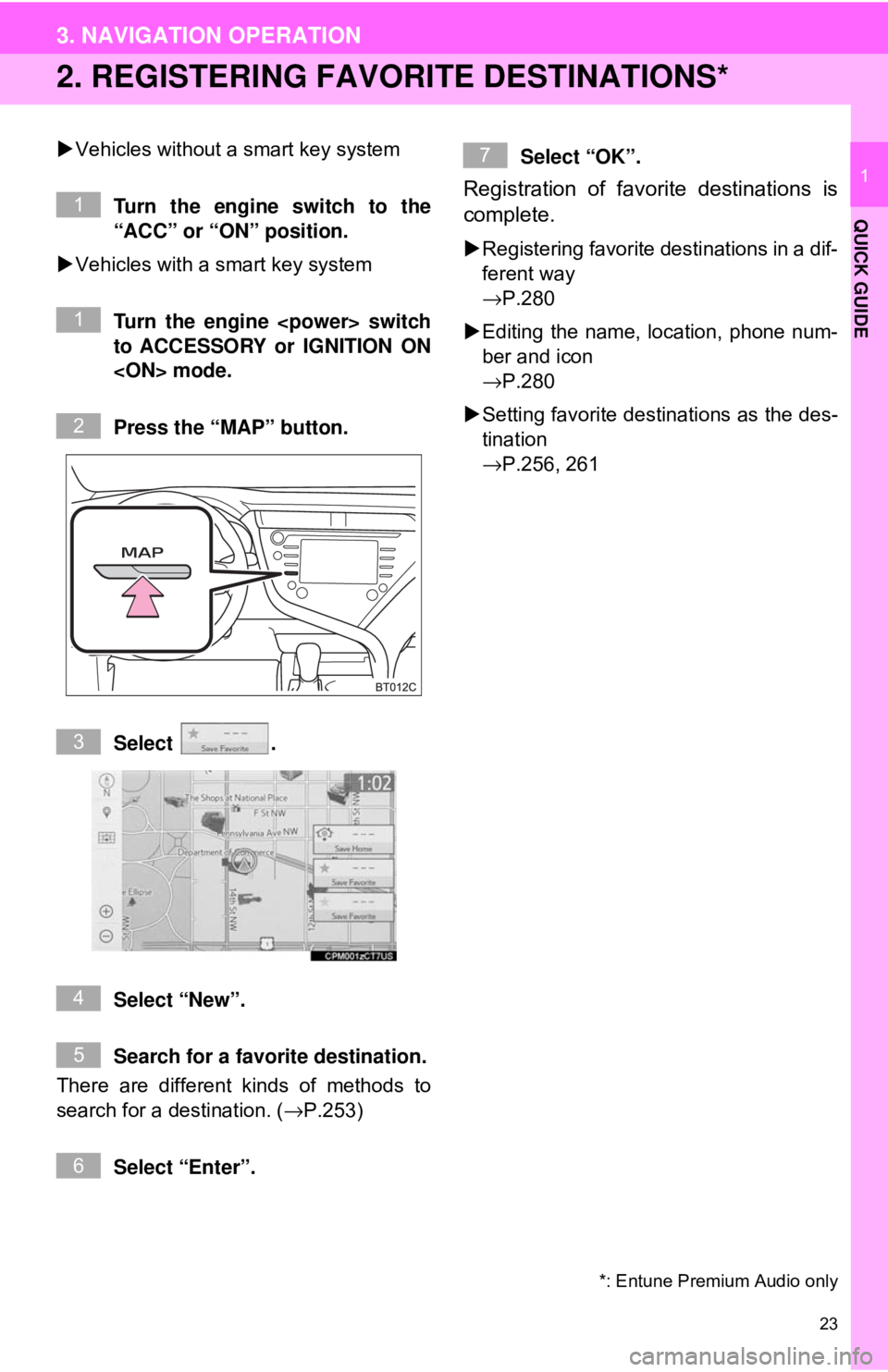 TOYOTA CAMRY 2018 Accessories, Audio & Navigation (in English) 23
3. NAVIGATION OPERATION
QUICK GUIDE
1
2. REGISTERING FAVORITE DESTINATIONS*
Vehicles without a smart key system
Turn the engine switch to the
“ACC” or “ON” position.
Vehicles with a TOYOTA CAMRY 2018 Accessories, Audio & Navigation (in English) 23
3. NAVIGATION OPERATION
QUICK GUIDE
1
2. REGISTERING FAVORITE DESTINATIONS*
Vehicles without a smart key system
Turn the engine switch to the
“ACC” or “ON” position.
Vehicles with a